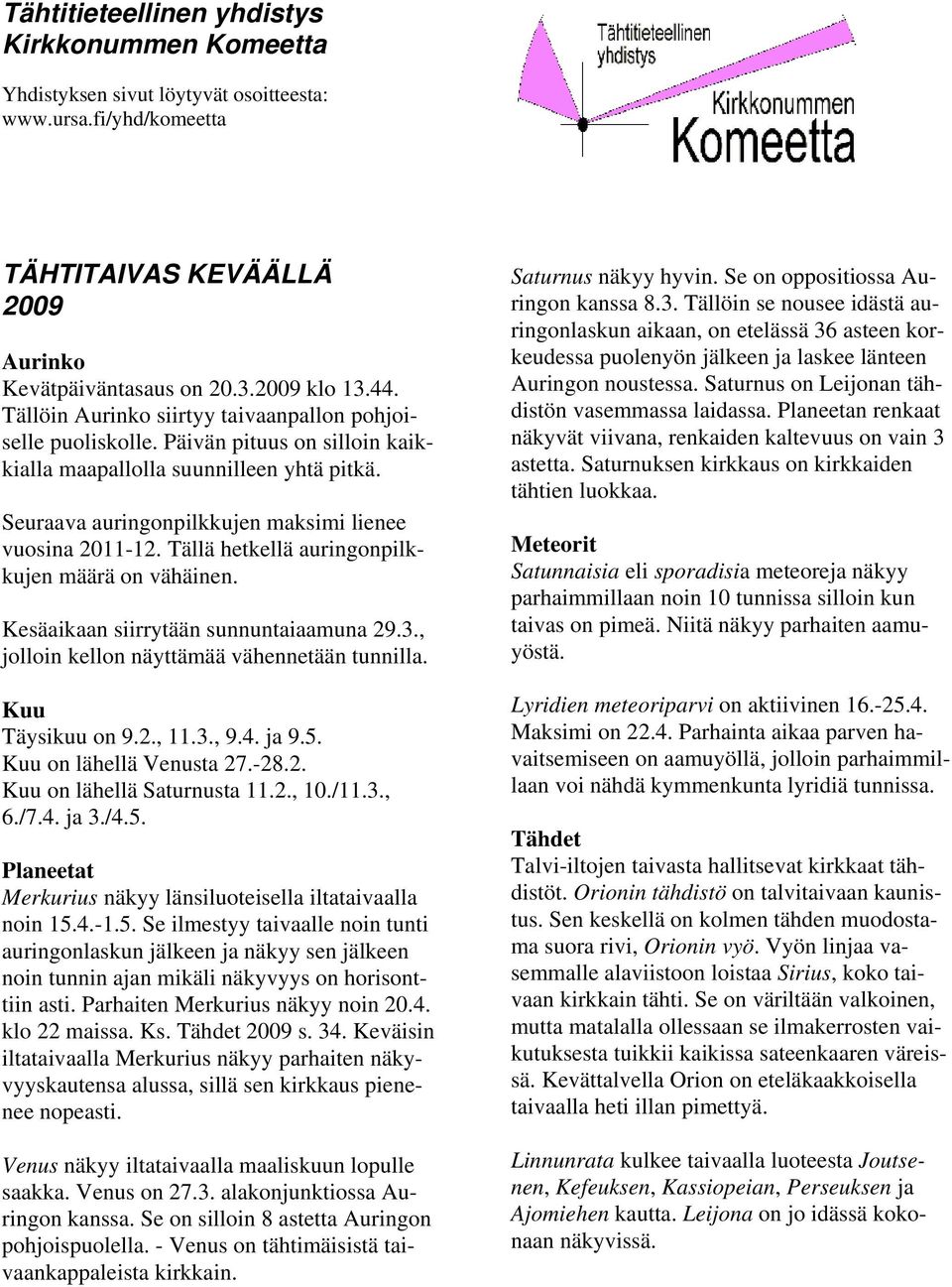 Tällä hetkellä auringonpilkkujen määrä on vähäinen. Kesäaikaan siirrytään sunnuntaiaamuna 29.3., jolloin kellon näyttämää vähennetään tunnilla. Kuu Täysikuu on 9.2., 11.3., 9.4. ja 9.5.