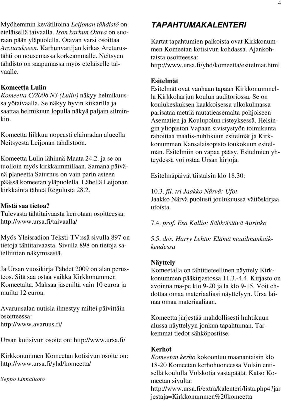 Se näkyy hyvin kiikarilla ja saattaa helmikuun lopulla näkyä paljain silminkin. Komeetta liikkuu nopeasti eläinradan alueella Neitsyestä Leijonan tähdistöön. Komeetta Lulin lähinnä Maata 24