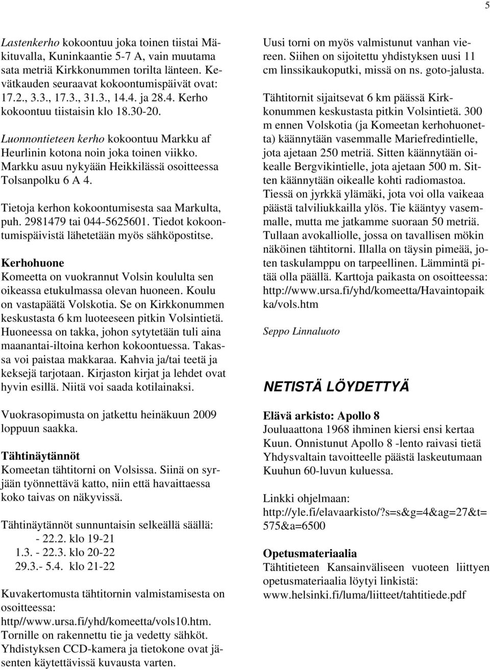 Markku asuu nykyään Heikkilässä osoitteessa Tolsanpolku 6 A 4. Tietoja kerhon kokoontumisesta saa Markulta, puh. 2981479 tai 044-5625601. Tiedot kokoontumispäivistä lähetetään myös sähköpostitse.