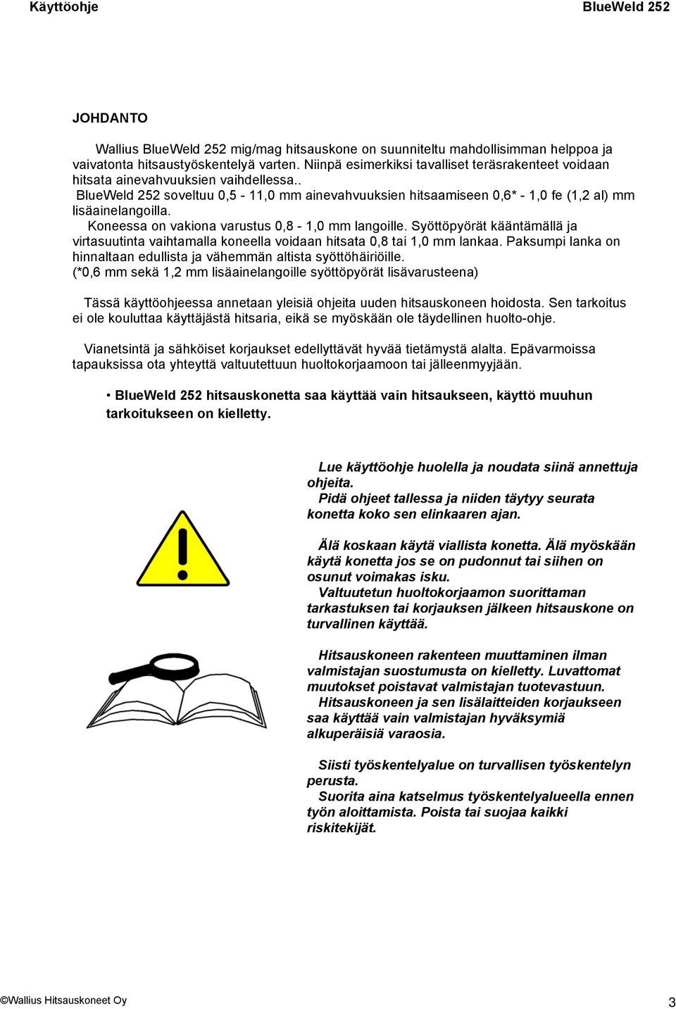 Koneessa on vakiona varustus 0,8-1,0 mm langoille. Syöttöpyörät kääntämällä ja virtasuutinta vaihtamalla koneella voidaan hitsata 0,8 tai 1,0 mm lankaa.