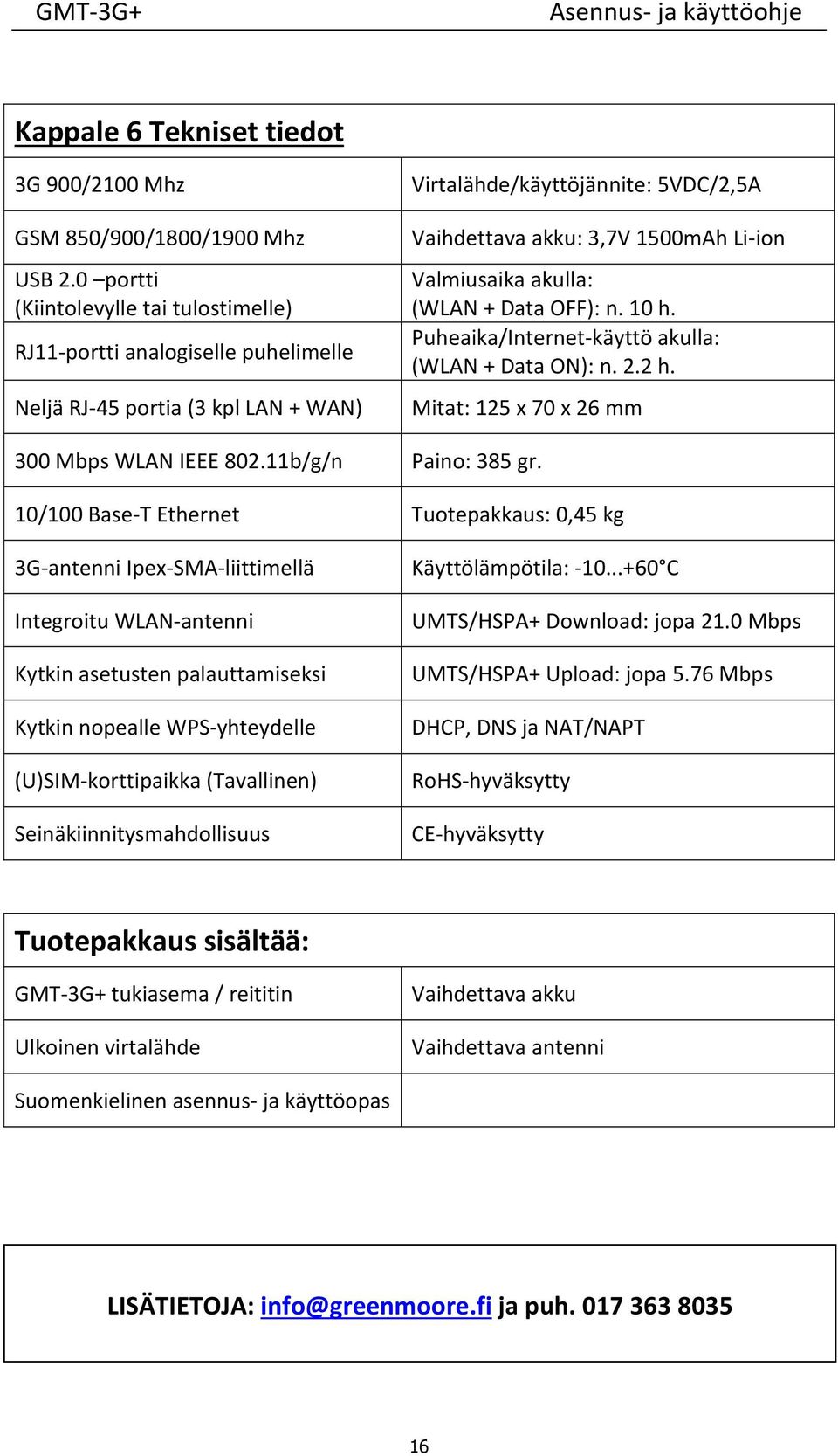 Valmiusaika akulla: (WLAN + Data OFF): n. 10 h. Puheaika/Internet käyttö akulla: (WLAN + Data ON): n. 2.2 h. Mitat: 125 x 70 x 26 mm 300 Mbps WLAN IEEE 802.11b/g/n Paino: 385 gr.