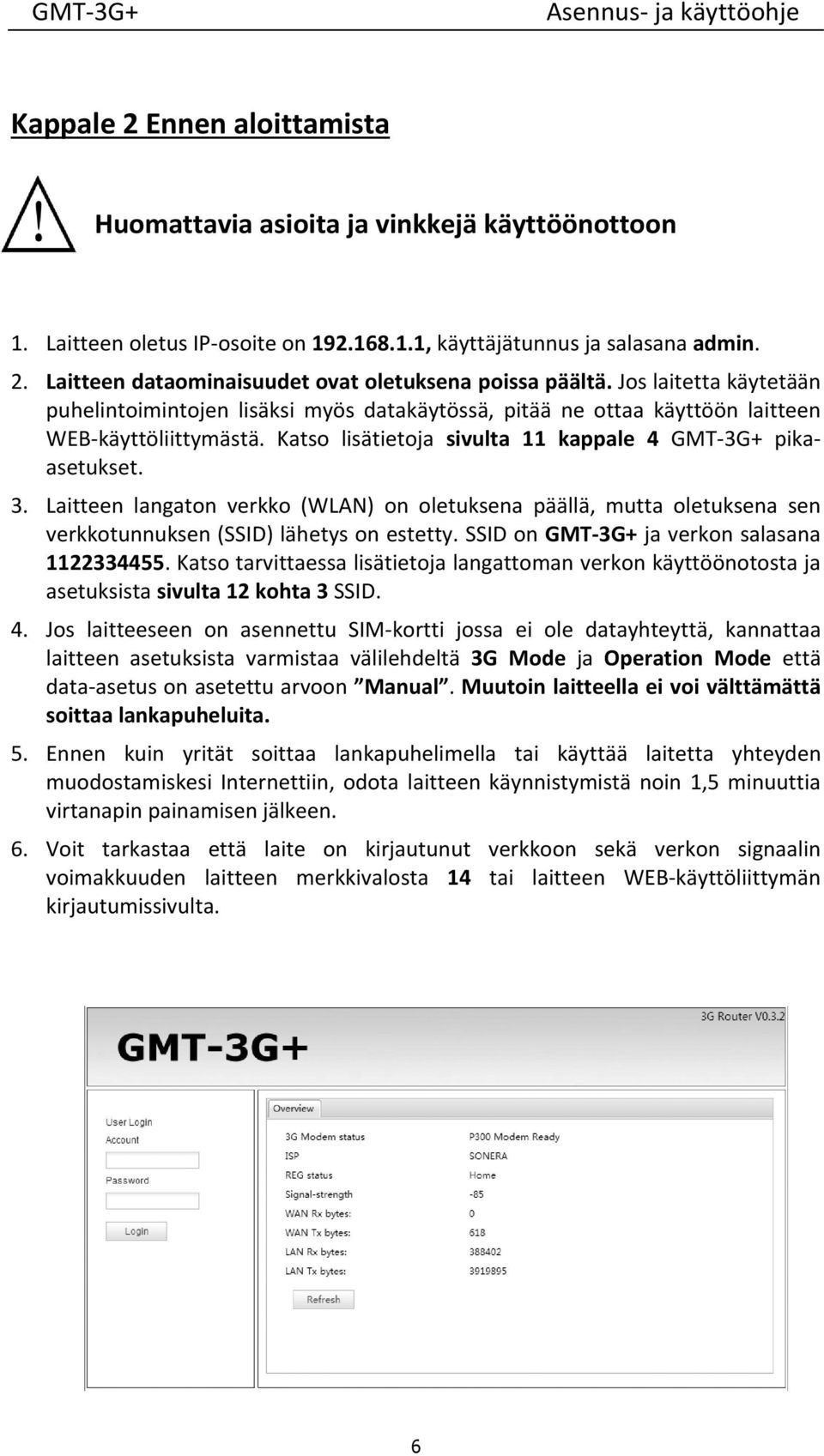 + pikaasetukset. 3. Laitteen langaton verkko (WLAN) on oletuksena päällä, mutta oletuksena sen verkkotunnuksen (SSID) lähetys on estetty. SSID on GMT 3G+ ja verkon salasana 1122334455.