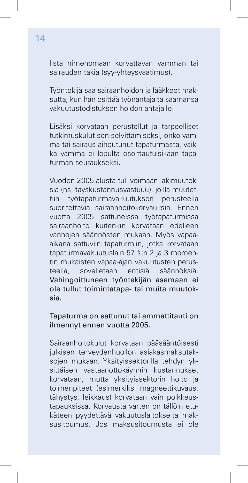 Lisäksi korvataan perustellut ja tarpeelliset tutkimuskulut sen selvittämiseksi, onko vamma tai sairaus aiheutunut tapaturmasta, vaikka vamma ei lopulta osoittautuisikaan tapaturman seuraukseksi.