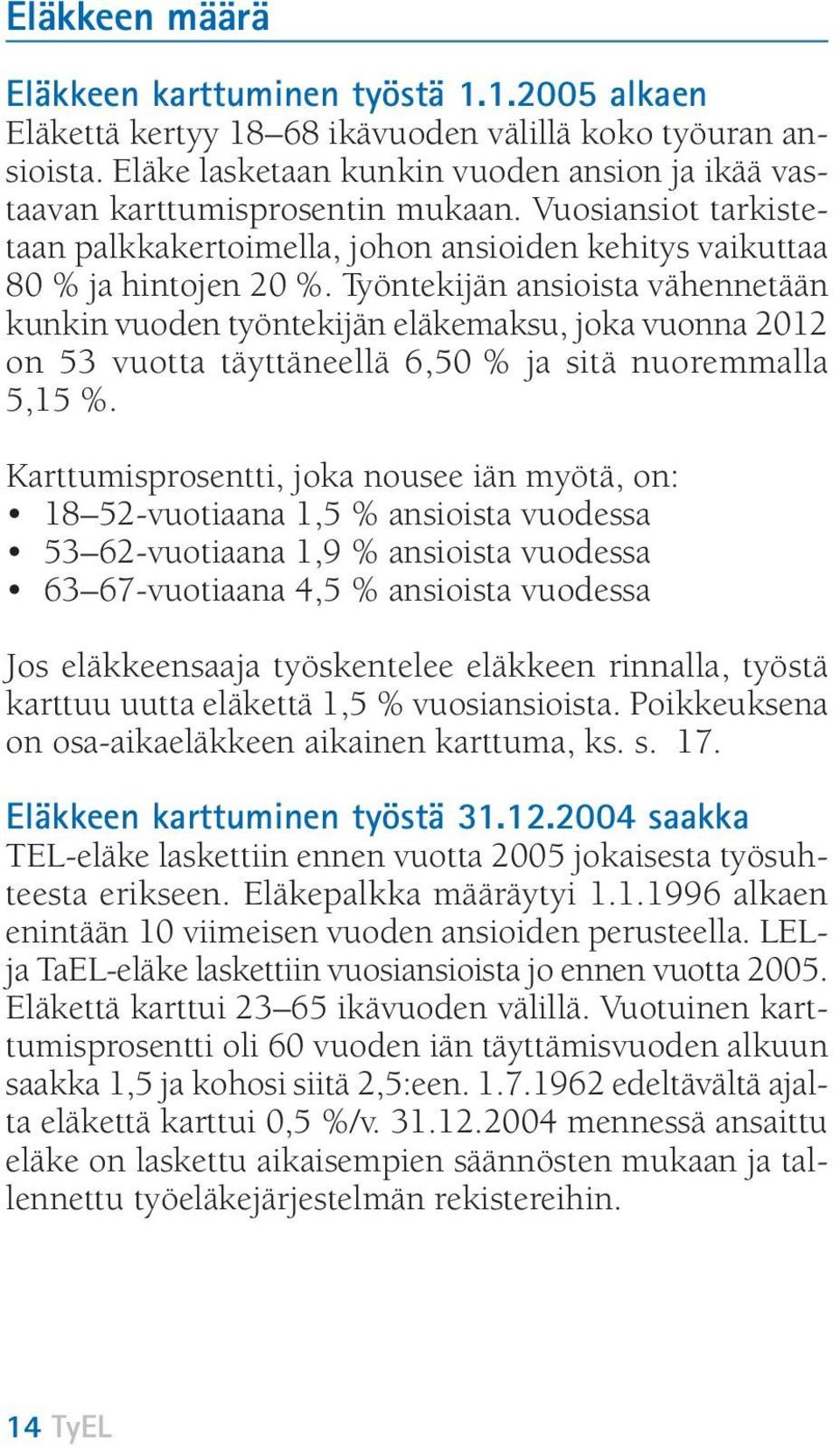 Työntekijän ansioista vähennetään kunkin vuoden työntekijän eläkemaksu, joka vuonna 2012 on 53 vuotta täyttäneellä 6,50 % ja sitä nuoremmalla 5,15 %.