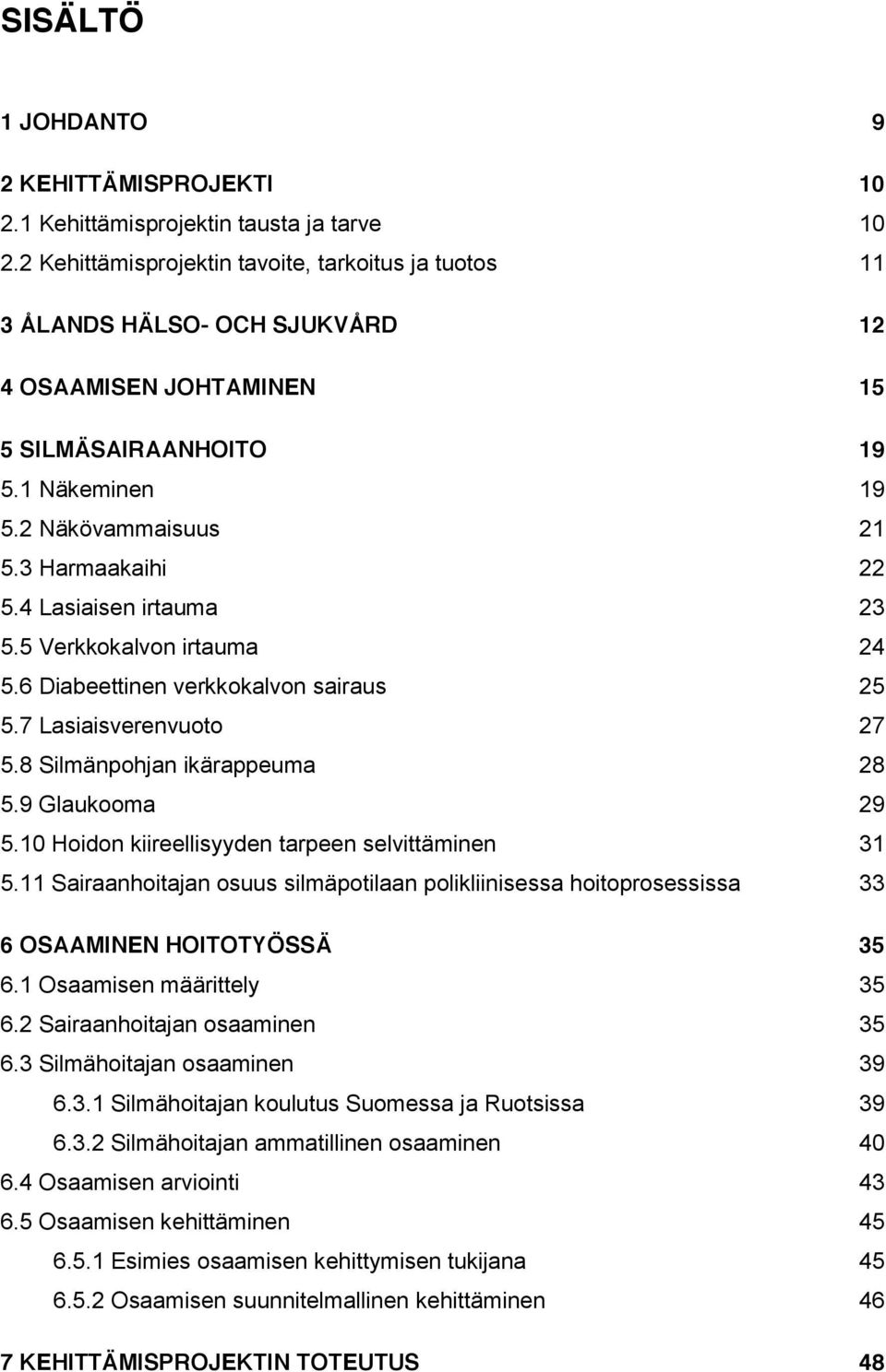 4 Lasiaisen irtauma 23 5.5 Verkkokalvon irtauma 24 5.6 Diabeettinen verkkokalvon sairaus 25 5.7 Lasiaisverenvuoto 27 5.8 Silmänpohjan ikärappeuma 28 5.9 Glaukooma 29 5.