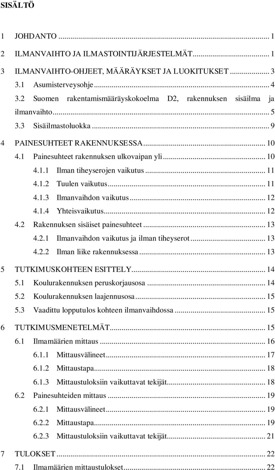 .. 11 4.1.2 Tuulen vaikutus... 11 4.1.3 Ilmanvaihdon vaikutus... 12 4.1.4 Yhteisvaikutus... 12 4.2 Rakennuksen sisäiset painesuhteet... 13 4.2.1 Ilmanvaihdon vaikutus ja ilman tiheyserot... 13 4.2.2 Ilman liike rakennuksessa.