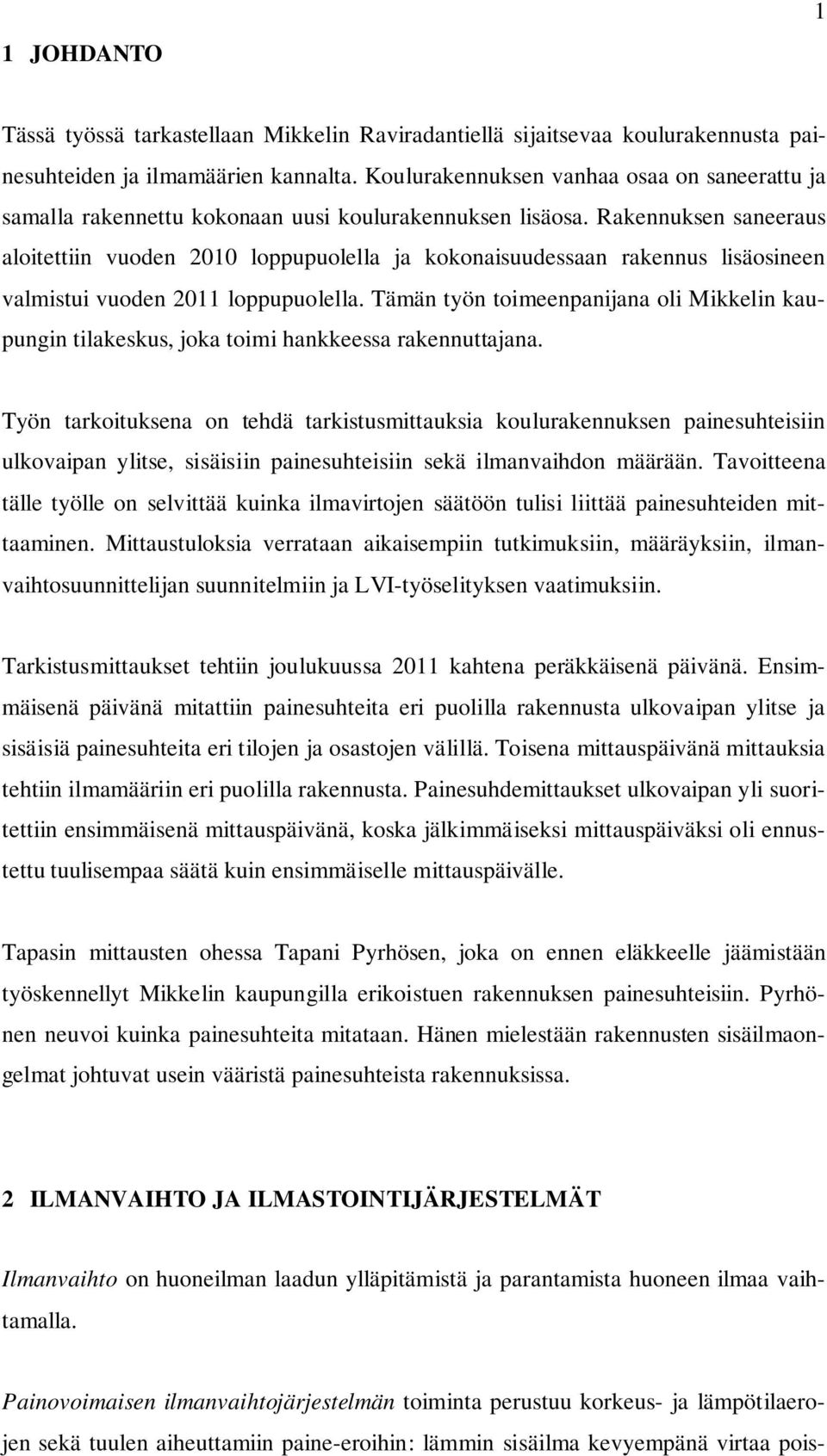 Rakennuksen saneeraus aloitettiin vuoden 2010 loppupuolella ja kokonaisuudessaan rakennus lisäosineen valmistui vuoden 2011 loppupuolella.