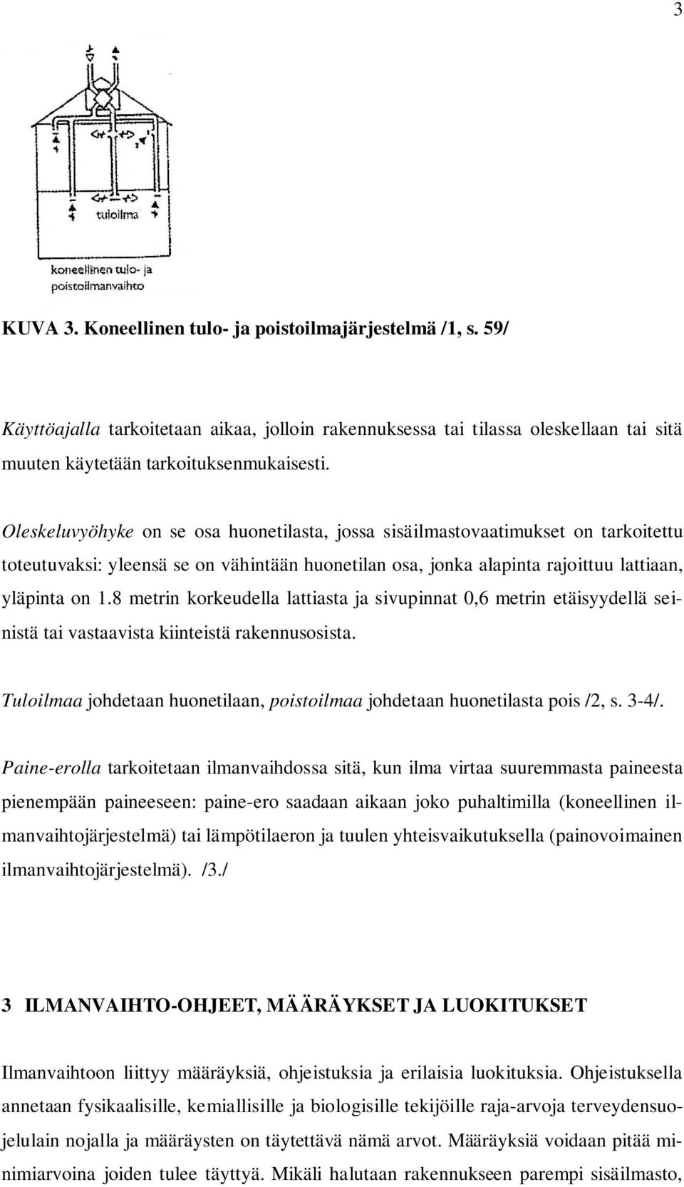 8 metrin korkeudella lattiasta ja sivupinnat 0,6 metrin etäisyydellä seinistä tai vastaavista kiinteistä rakennusosista. Tuloilmaa johdetaan huonetilaan, poistoilmaa johdetaan huonetilasta pois /2, s.