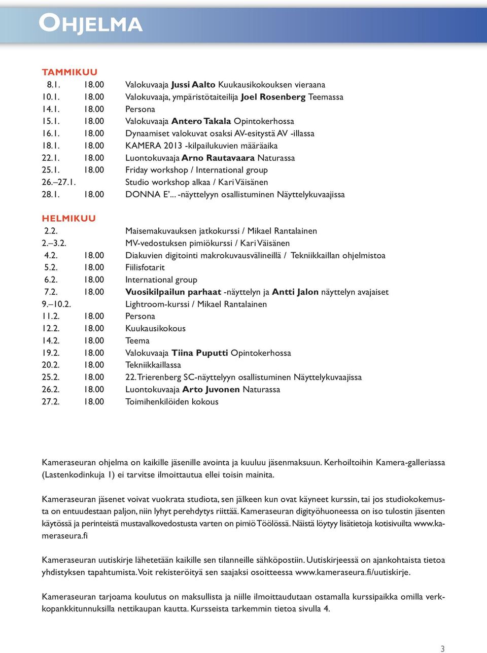 27.1. Studio workshop alkaa / Kari Väisänen 28.1. 18.00 DONNA E... -näyttelyyn osallistuminen Näyttelykuvaajissa HELMIKUU 2.2. Maisemakuvauksen jatkokurssi / Mikael Rantalainen 2. 3.2. MV-vedostuksen pimiökurssi / Kari Väisänen 4.
