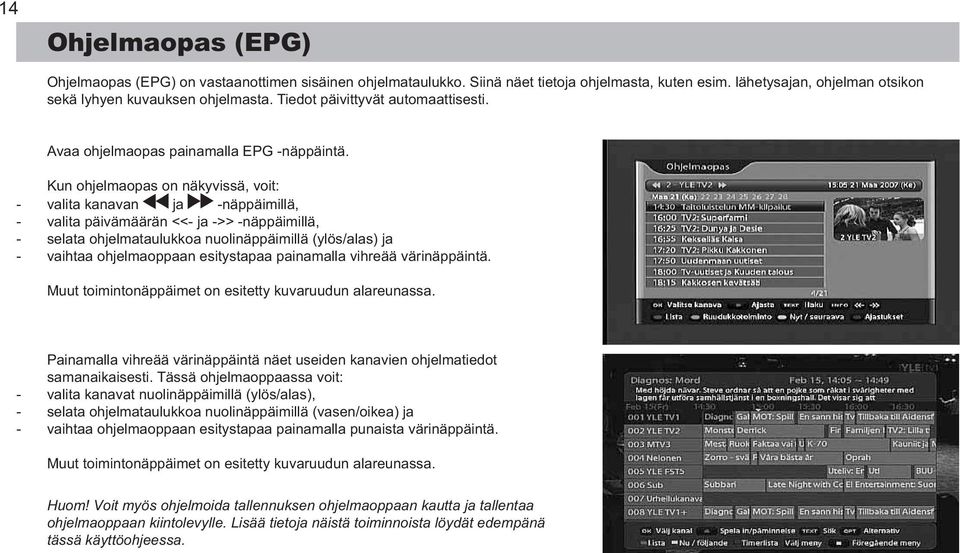 Kun ohjelmaopas on näkyvissä, voit: valita kanavan ja näppäimillä, valita päivämäärän << ja >> näppäimillä, selata ohjelmataulukkoa nuolinäppäimillä (ylös/alas) ja vaihtaa ohjelmaoppaan esitystapaa