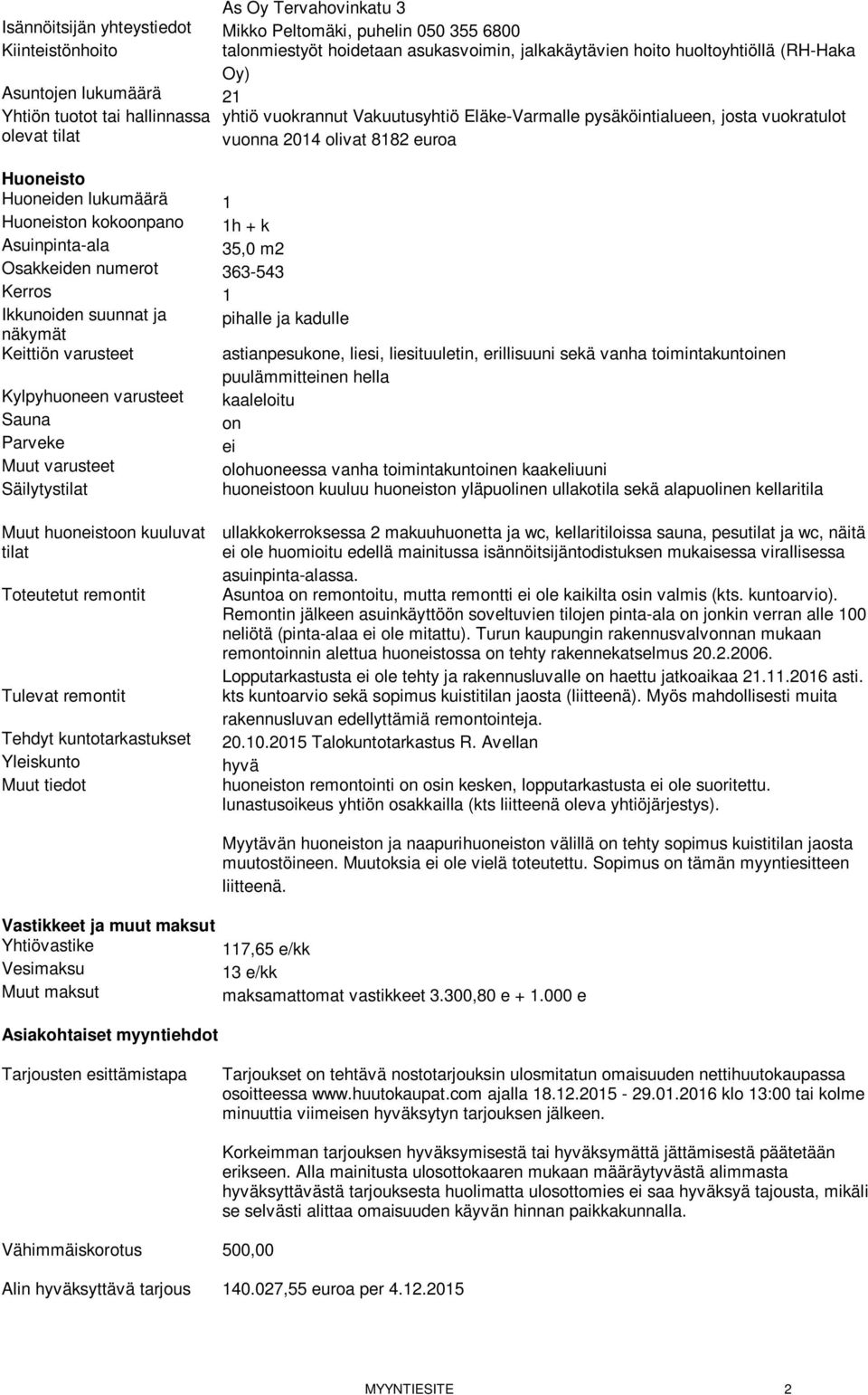 Huoneisto Huoneiden lukumäärä 1 Huoneiston kokoonpano 1h + k Asuinpinta-ala 35,0 m2 Osakkeiden numerot 363-543 Kerros 1 Ikkunoiden suunnat ja näkymät pihalle ja kadulle Keittiön varusteet