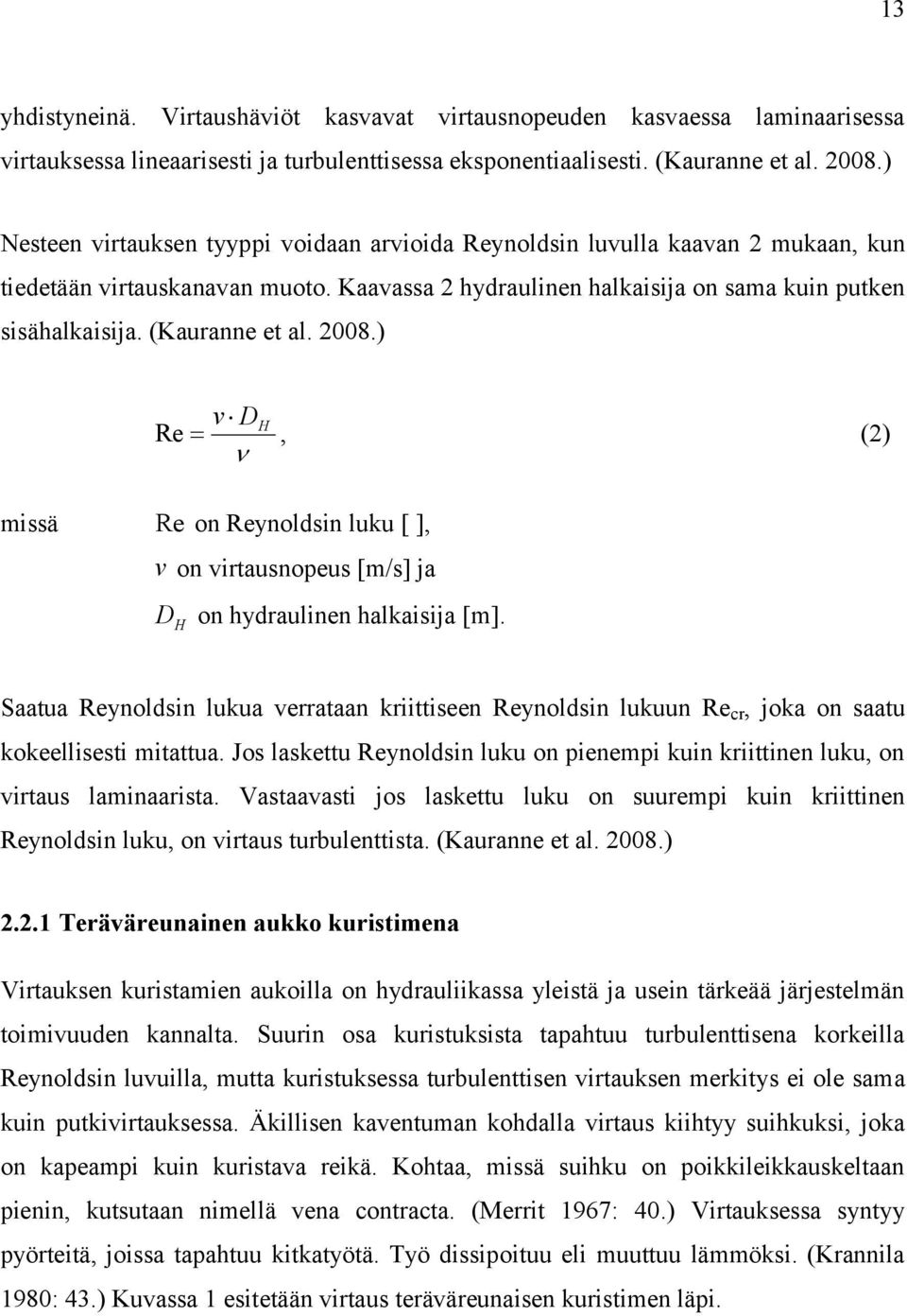 (Kauranne et al. 2008.) v D Re H, (2) missä Re on Reynoldsin luku [ ], v on virtausnopeus [m/s] ja D H on hydraulinen halkaisija [m].