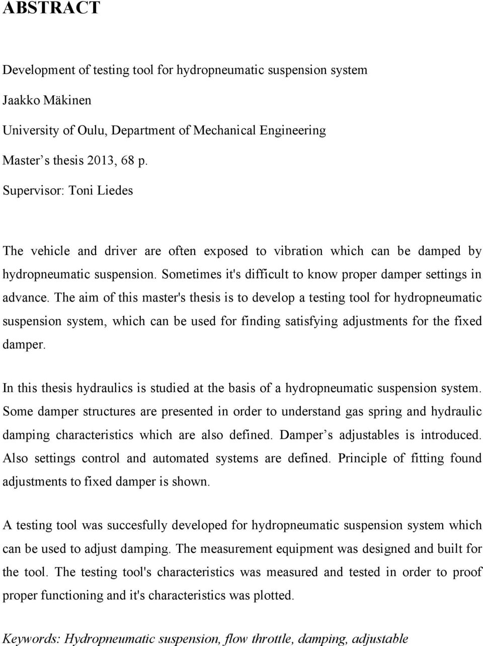 The aim of this master's thesis is to develop a testing tool for hydropneumatic suspension system, which can be used for finding satisfying adjustments for the fixed damper.