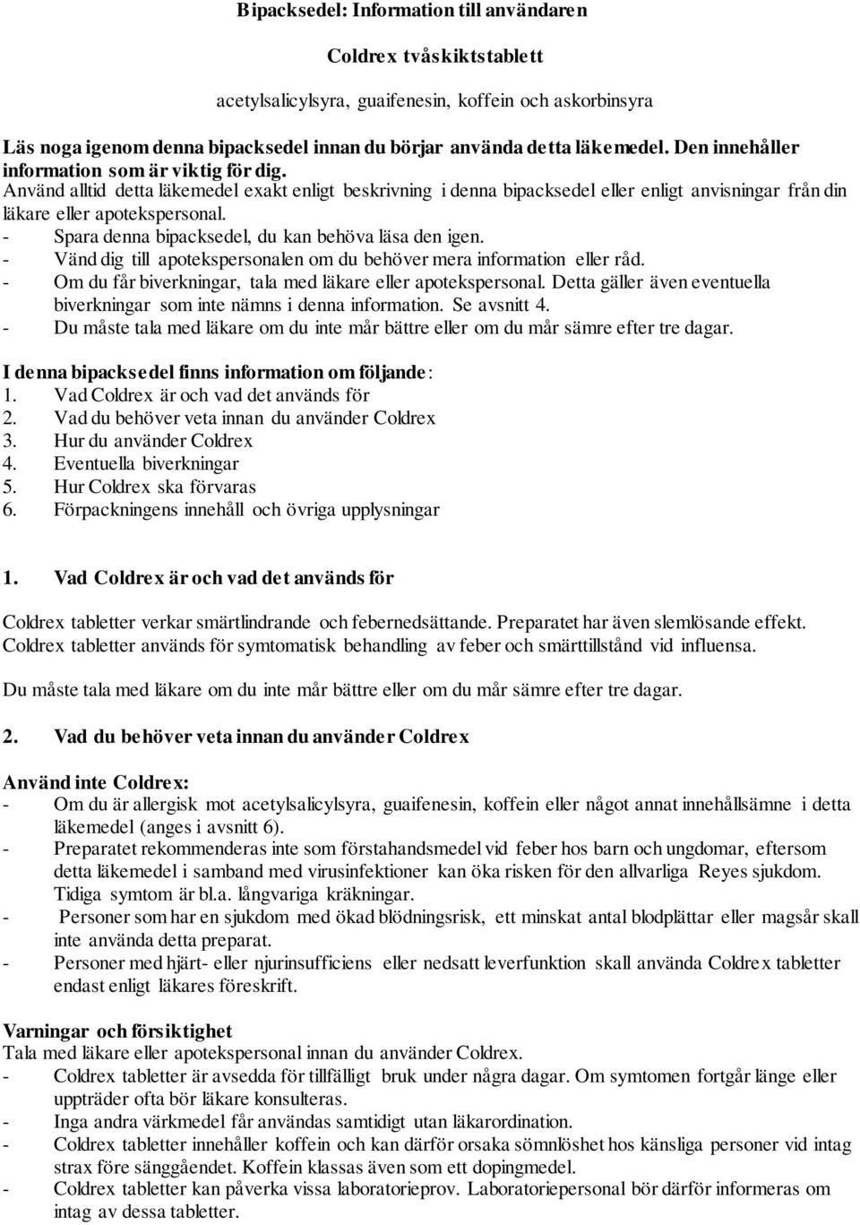 - Spara denna bipacksedel, du kan behöva läsa den igen. - Vänd dig till apotekspersonalen om du behöver mera information eller råd. - Om du får biverkningar, tala med läkare eller apotekspersonal.