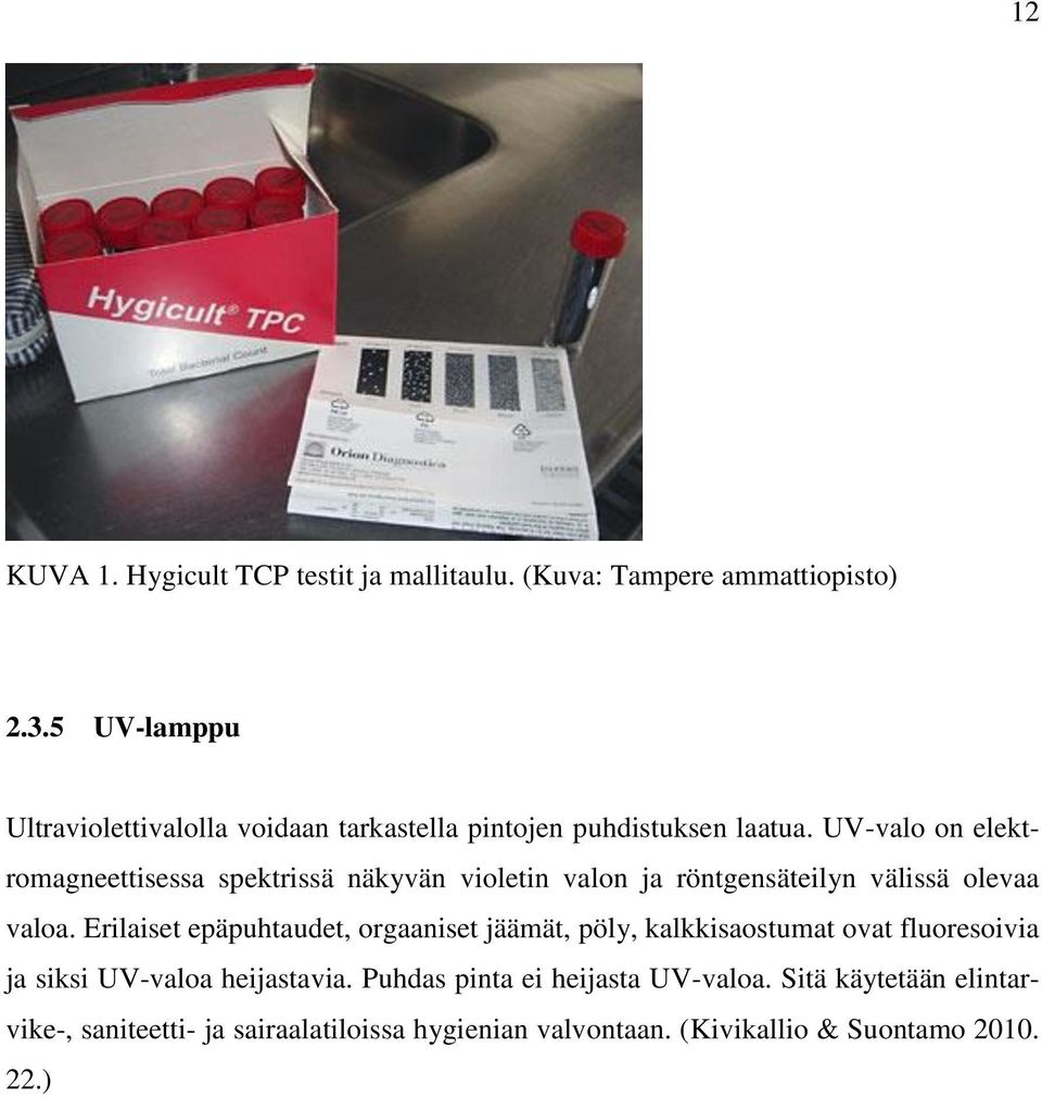 UV-valo on elektromagneettisessa spektrissä näkyvän violetin valon ja röntgensäteilyn välissä olevaa valoa.