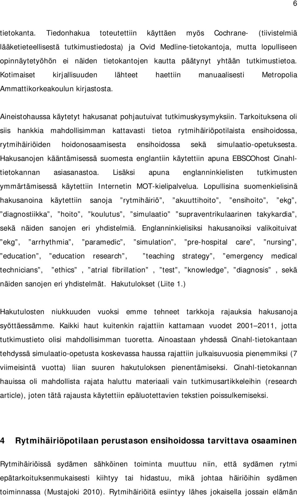 päätynyt yhtään tutkimustietoa. Kotimaiset kirjallisuuden lähteet haettiin manuaalisesti Metropolia Ammattikorkeakoulun kirjastosta. Aineistohaussa käytetyt hakusanat pohjautuivat tutkimuskysymyksiin.