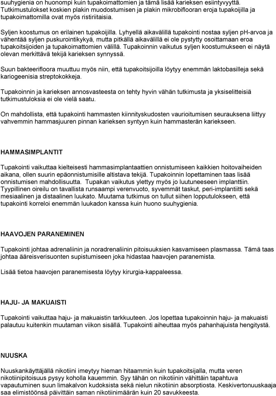 Lyhyellä aikavälillä tupakointi nostaa syljen ph-arvoa ja vähentää syljen puskurointikykyä, mutta pitkällä aikavälillä ei ole pystytty osoittamaan eroa tupakoitsijoiden ja tupakoimattomien välillä.