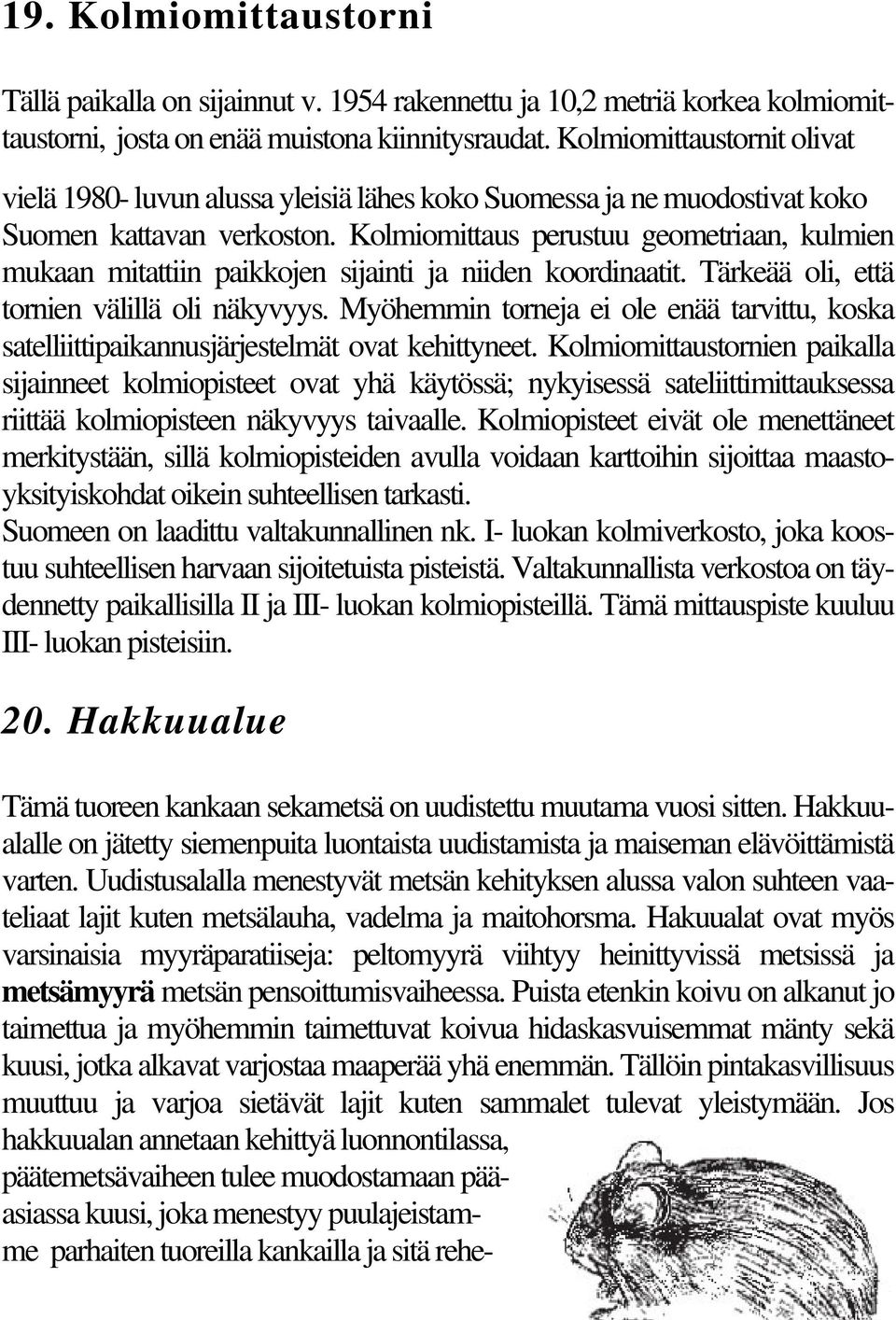 Kolmiomittaus perustuu geometriaan, kulmien mukaan mitattiin paikkojen sijainti ja niiden koordinaatit. Tärkeää oli, että tornien välillä oli näkyvyys.