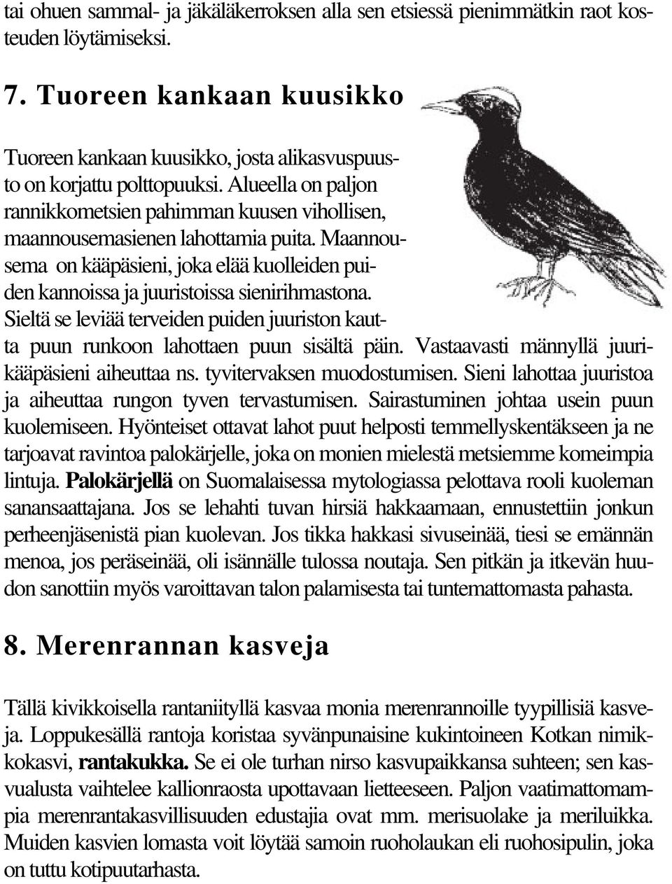 Sieltä se leviää terveiden puiden juuriston kautta puun runkoon lahottaen puun sisältä päin. Vastaavasti männyllä juurikääpäsieni aiheuttaa ns. tyvitervaksen muodostumisen.