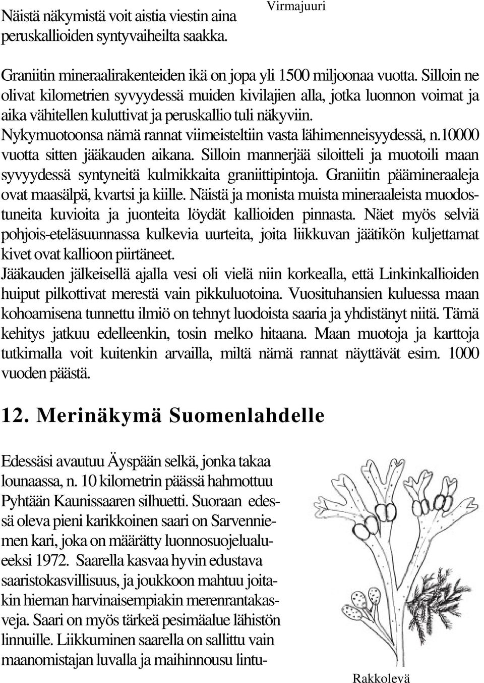 Nykymuotoonsa nämä rannat viimeisteltiin vasta lähimenneisyydessä, n.10000 vuotta sitten jääkauden aikana.