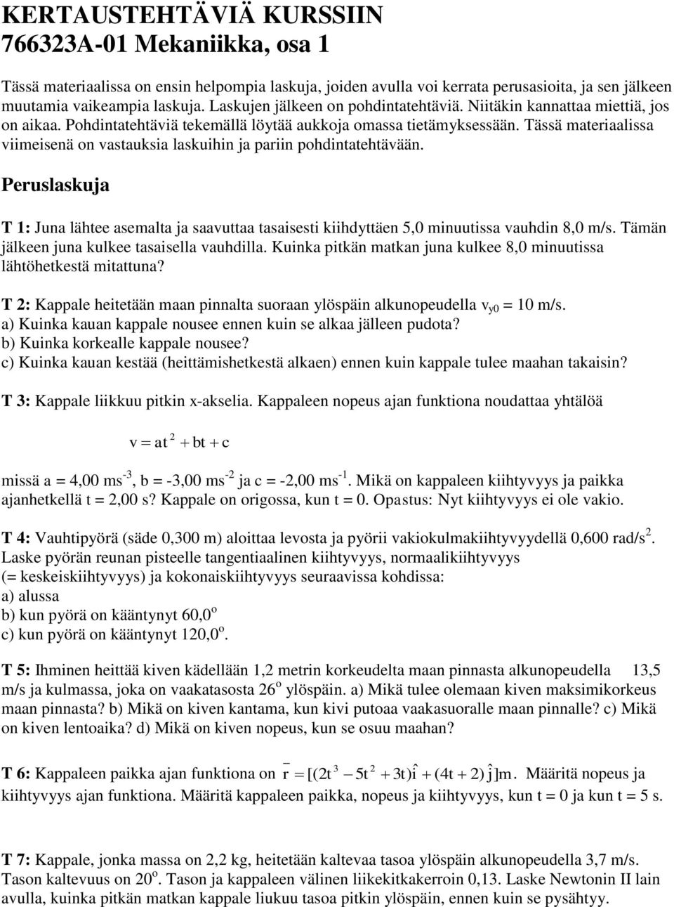 Tässä materiaalissa viimeisenä on vastauksia laskuihin ja pariin pohdintatehtävään. Peruslaskuja T 1: Juna lähtee asemalta ja saavuttaa tasaisesti kiihdyttäen 5,0 minuutissa vauhdin 8,0 m/s.