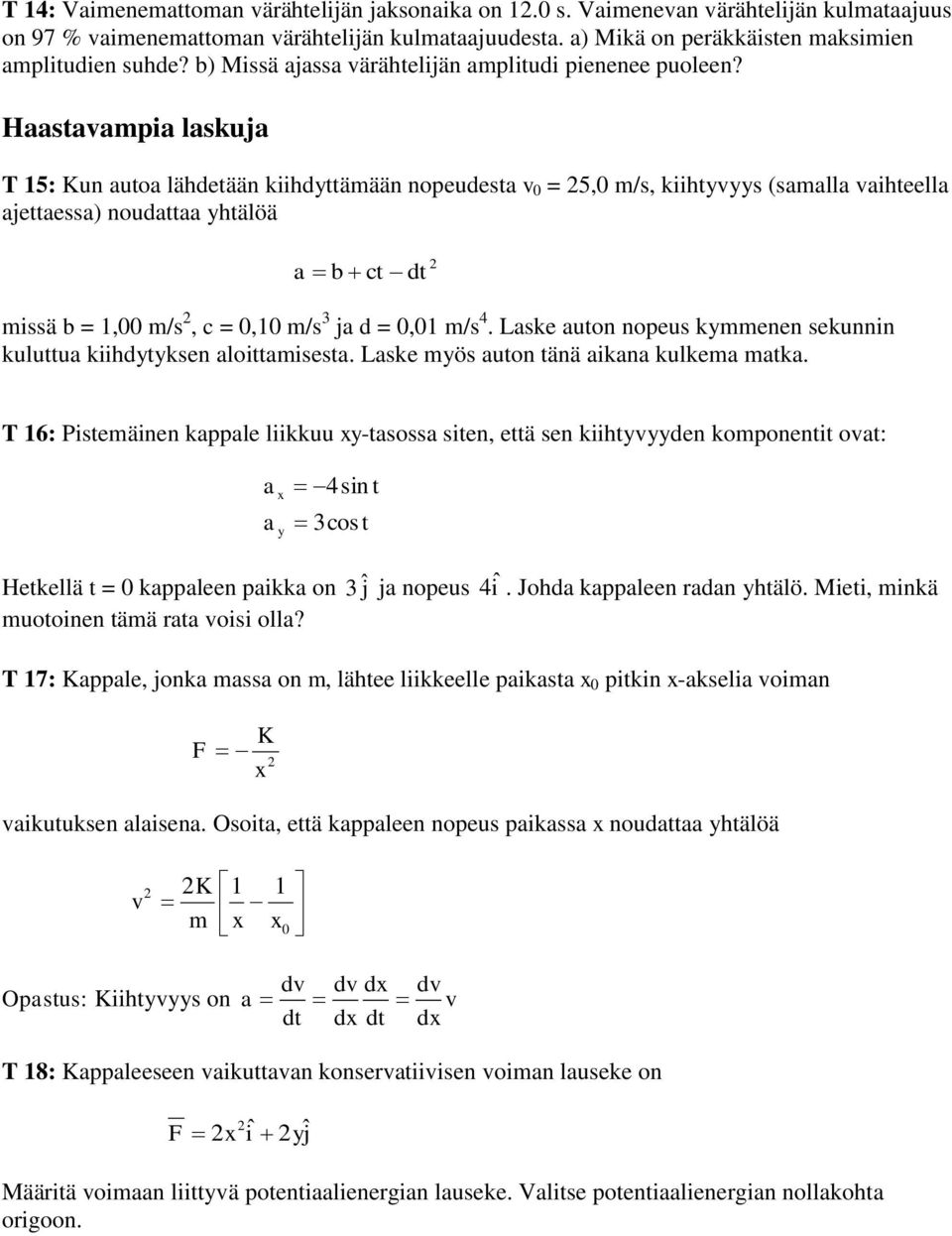 Haastavampia laskuja T 15: Kun autoa lähdetään kiihdyttämään nopeudesta v 0 = 25,0 m/s, kiihtyvyys (samalla vaihteella ajettaessa) noudattaa yhtälöä a b ct dt 2 missä b = 1,00 m/s 2, c = 0,10 m/s 3