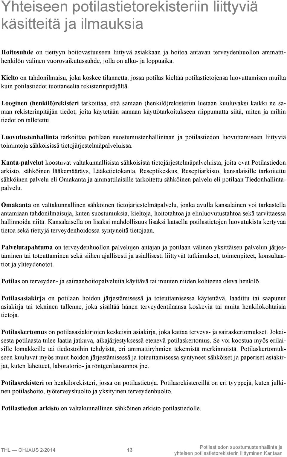Kielto on tahdonilmaisu, joka koskee tilannetta, jossa potilas kieltää potilastietojensa luovuttamisen muilta kuin potilastiedot tuottaneelta rekisterinpitäjältä.