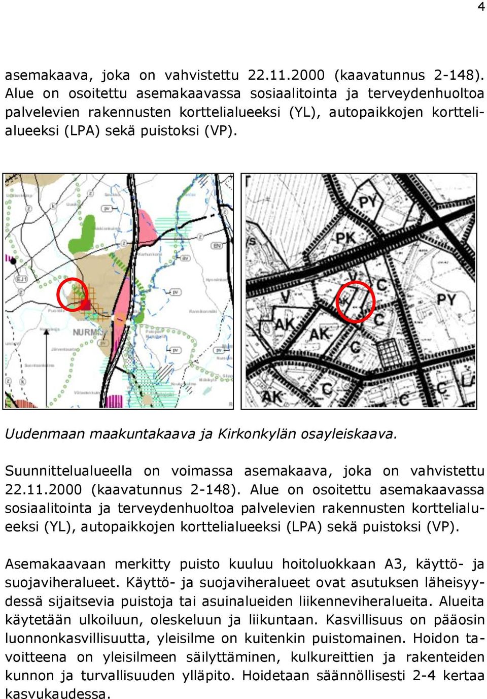 Uudenmaan maakuntakaava ja Kirkonkylän osayleiskaava. Suunnittelualueella on voimassa asemakaava, joka on vahvistettu 22.11.2000 (kaavatunnus 2-148).