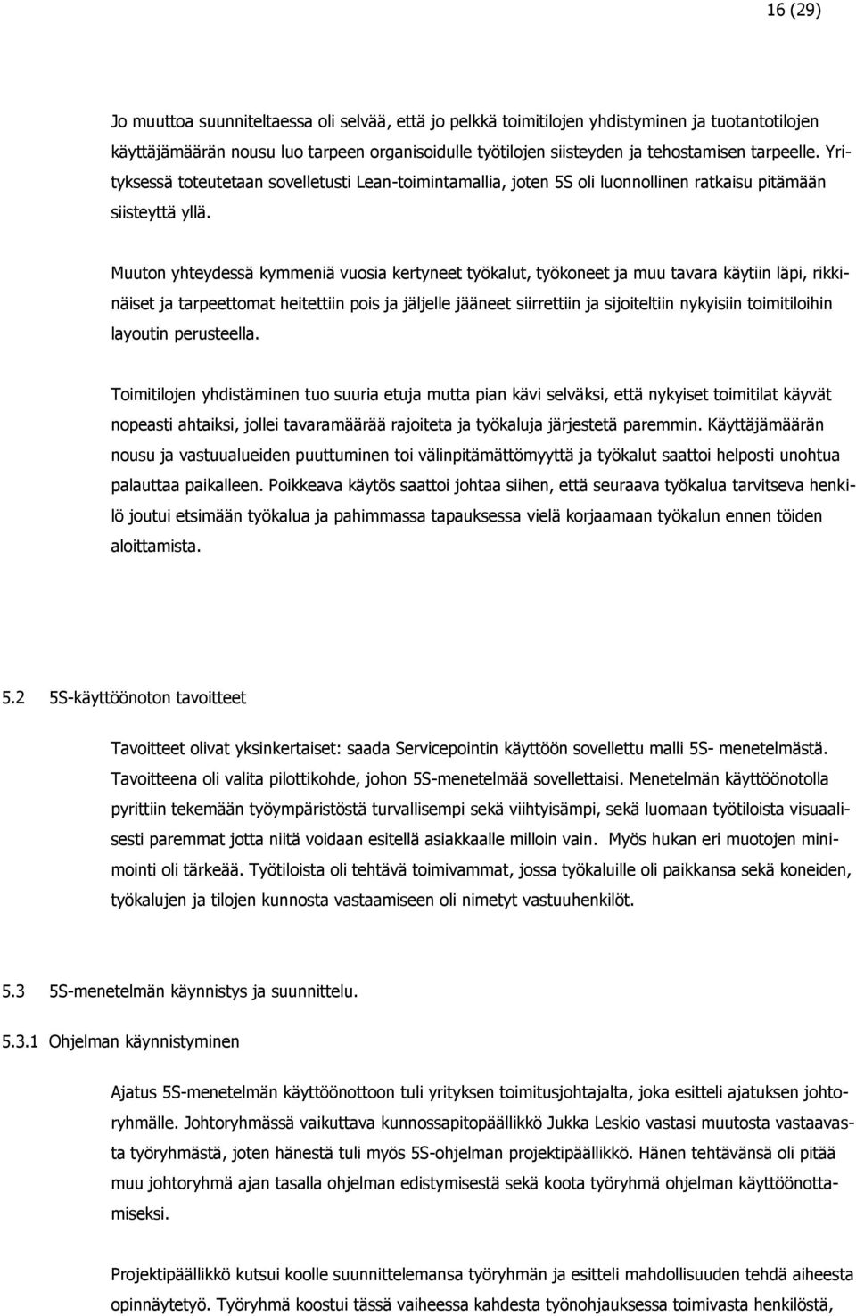 Muuton yhteydessä kymmeniä vuosia kertyneet työkalut, työkoneet ja muu tavara käytiin läpi, rikkinäiset ja tarpeettomat heitettiin pois ja jäljelle jääneet siirrettiin ja sijoiteltiin nykyisiin