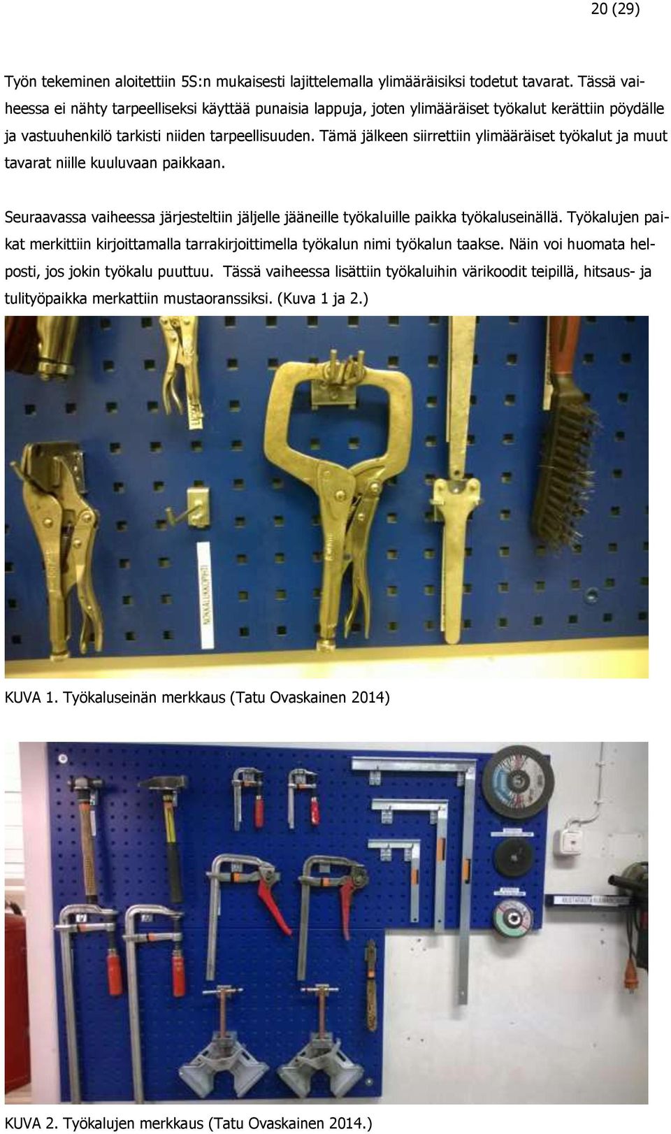 Tämä jälkeen siirrettiin ylimääräiset työkalut ja muut tavarat niille kuuluvaan paikkaan. Seuraavassa vaiheessa järjesteltiin jäljelle jääneille työkaluille paikka työkaluseinällä.