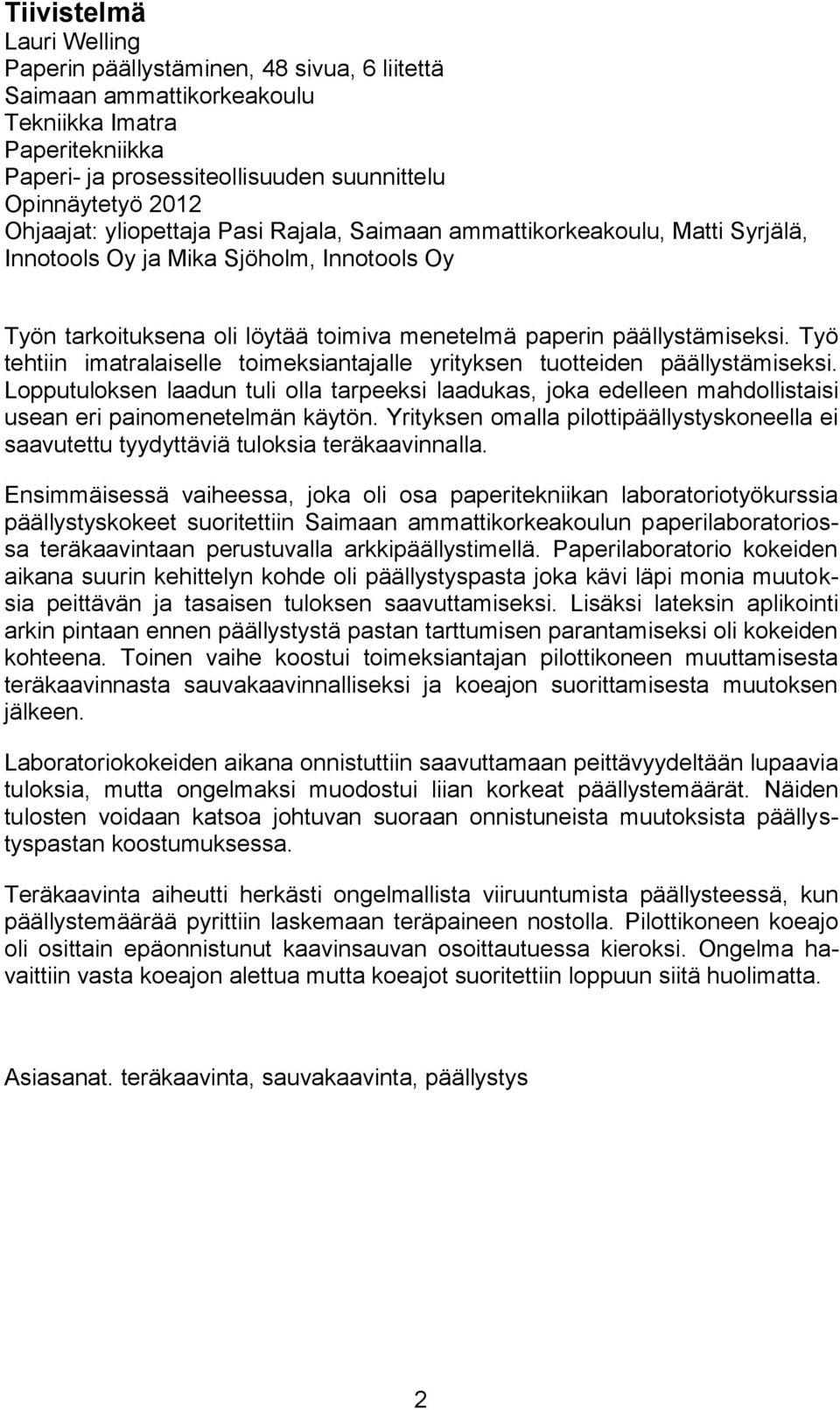 Työ tehtiin imatralaiselle toimeksiantajalle yrityksen tuotteiden päällystämiseksi. Lopputuloksen laadun tuli olla tarpeeksi laadukas, joka edelleen mahdollistaisi usean eri painomenetelmän käytön.