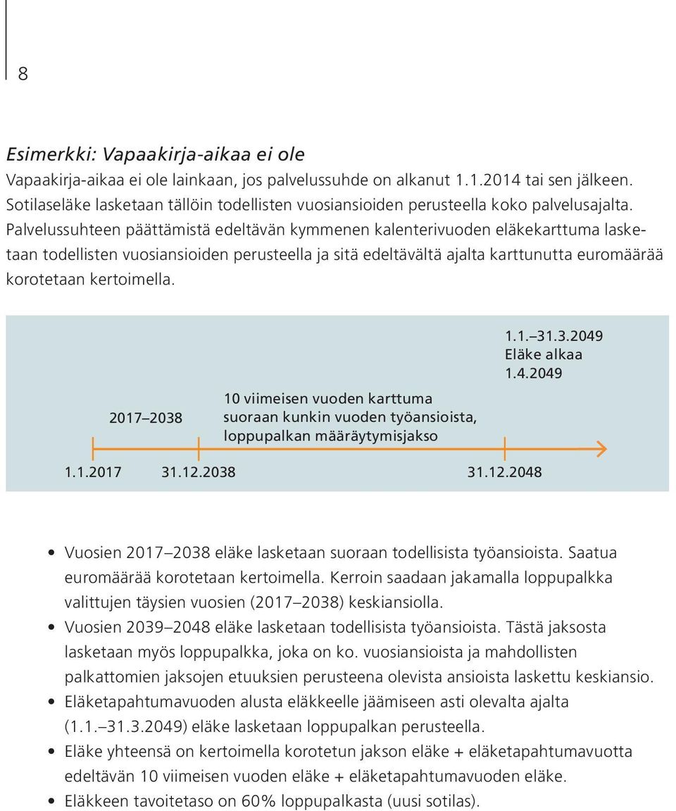 Palvelussuhteen päättämistä edeltävän kymmenen kalenterivuoden eläkekarttuma lasketaan todellisten vuosiansioiden perusteella ja sitä edeltävältä ajalta karttunutta euromäärää korotetaan kertoimella.