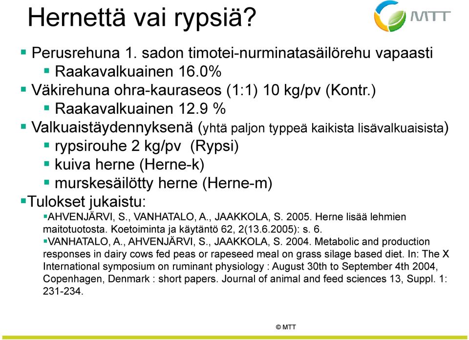 , VANHATALO, A., JAAKKOLA, S. 2005. Herne lisää lehmien maitotuotosta. Koetoiminta ja käytäntö 62, 2(13.6.2005): s. 6. VANHATALO, A., AHVENJÄRVI, S., JAAKKOLA, S. 2004.