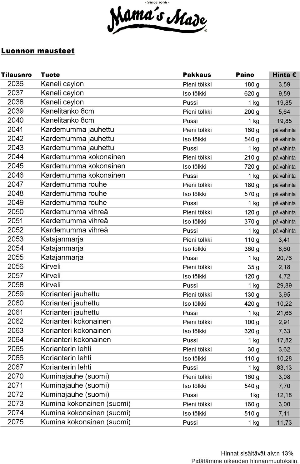 kokonainen Pieni tölkki 210 g päivähinta 2045 Kardemumma kokonainen Iso tölkki 720 g päivähinta 2046 Kardemumma kokonainen Pussi 1 kg päivähinta 2047 Kardemumma rouhe Pieni tölkki 180 g päivähinta