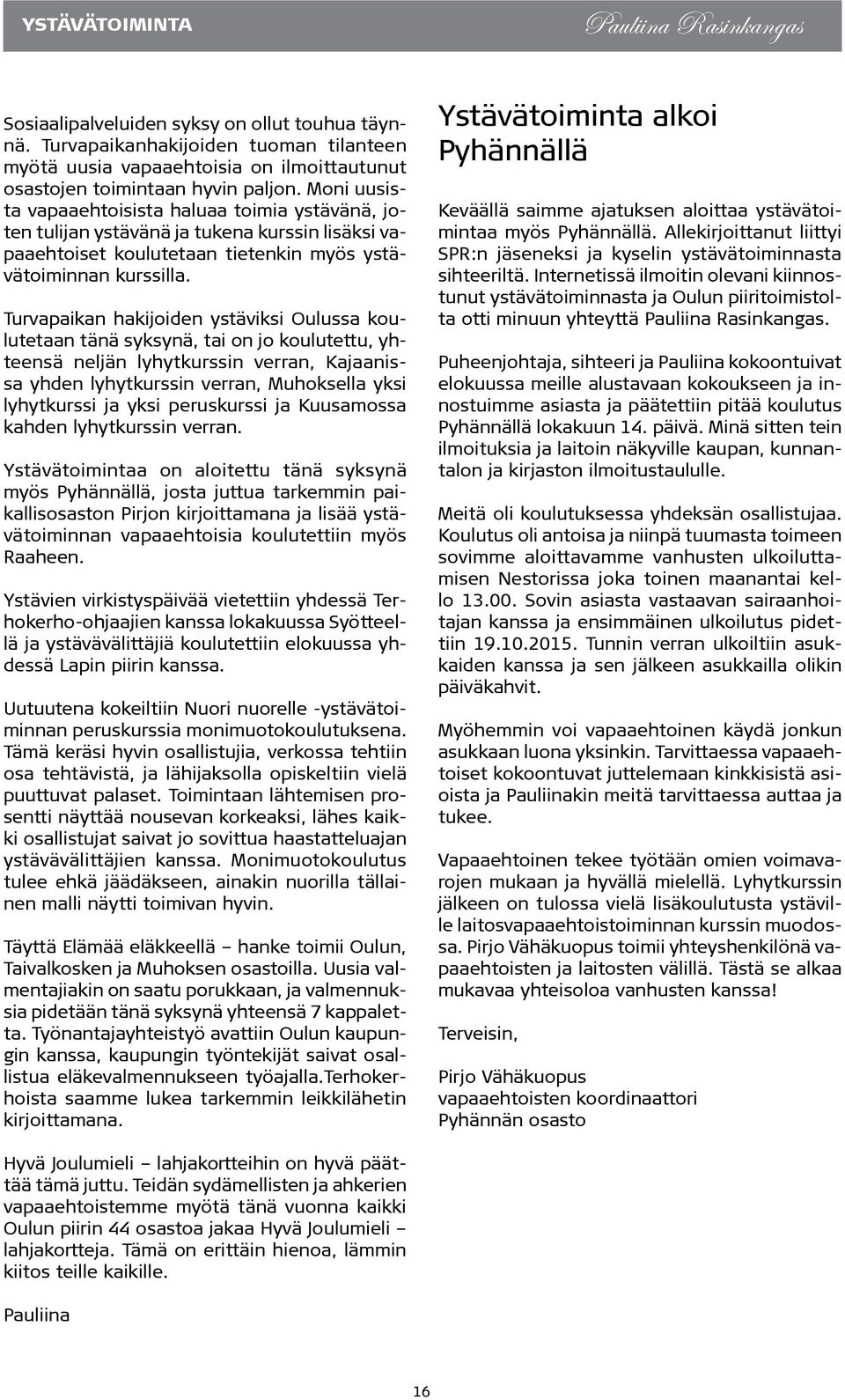 Moni uusista vapaaehtoisista haluaa toimia ystävänä, joten tulijan ystävänä ja tukena kurssin lisäksi vapaaehtoiset koulutetaan tietenkin myös ystävätoiminnan kurssilla.