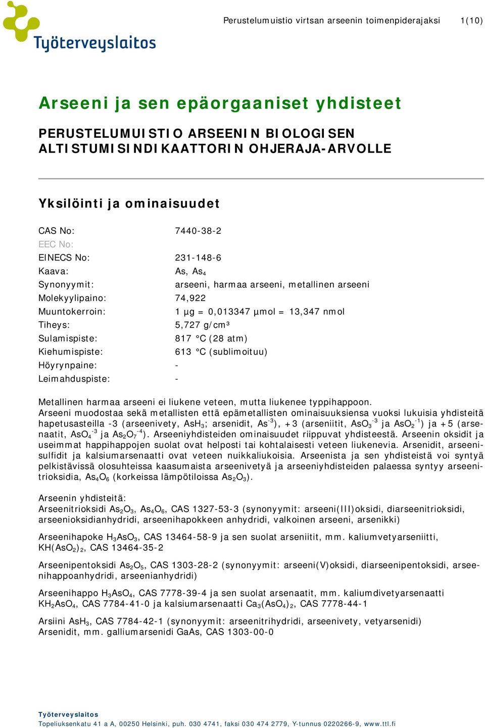 nmol Tiheys: 5,727 g/cm³ Sulamispiste: 817 C (28 atm) Kiehumispiste: 613 C (sublimoituu) Höyrynpaine: - Leimahduspiste: - Metallinen harmaa arseeni ei liukene veteen, mutta liukenee typpihappoon.