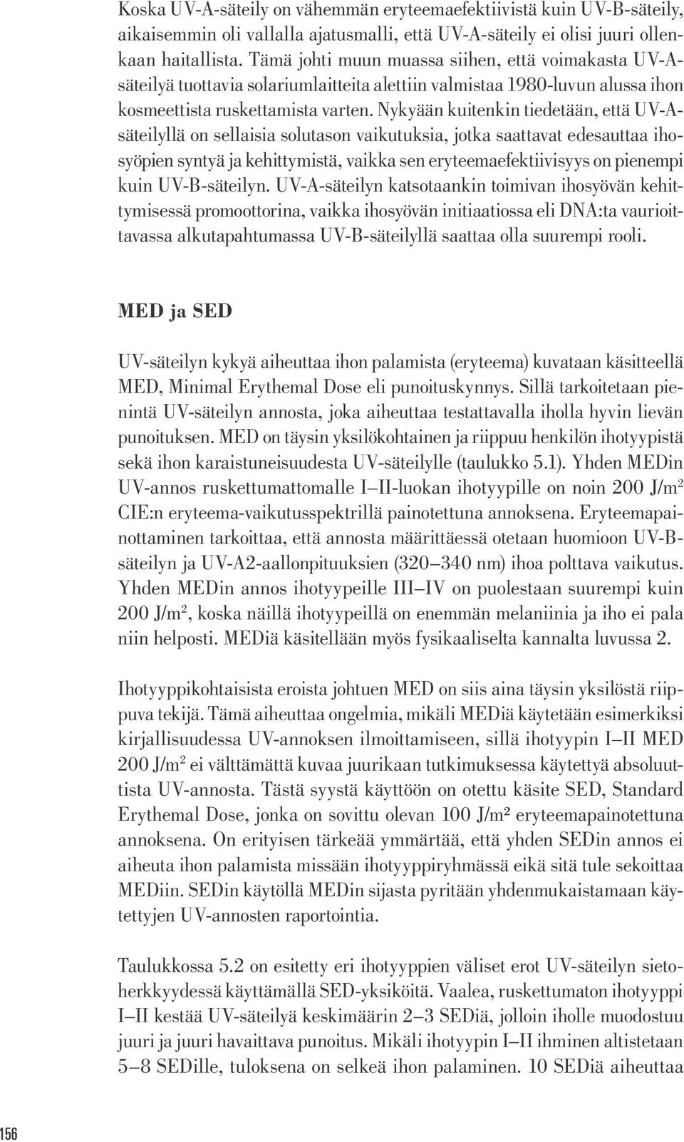 Nykyään kuitenkin tiedetään, että UV-Asäteilyllä on sellaisia solutason vaikutuksia, jotka saattavat edesauttaa ihosyöpien syntyä ja kehittymistä, vaikka sen eryteemaefektiivisyys on pienempi kuin