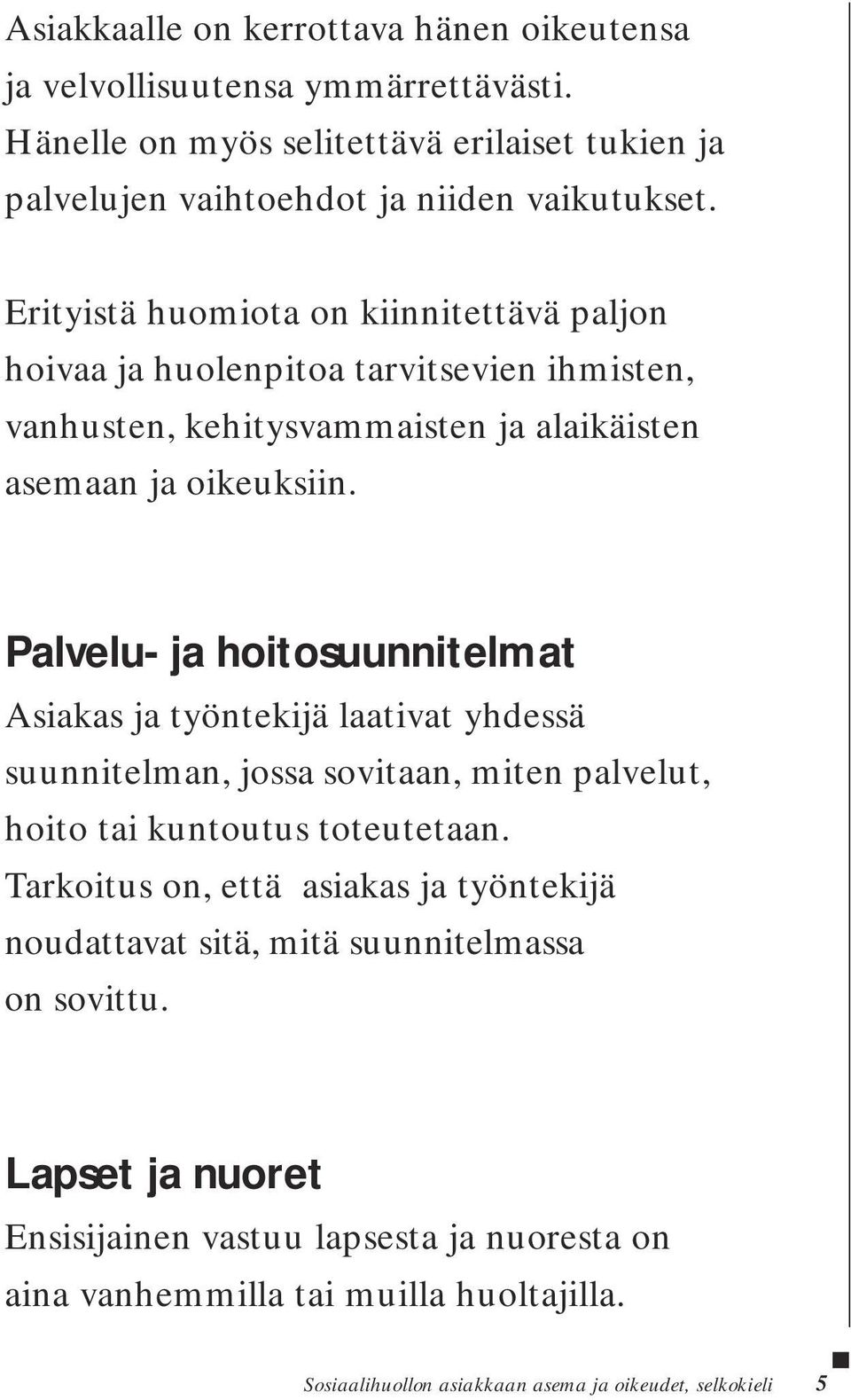 Palvelu- ja hoitosuunnitelmat Asiakas ja työntekijä laativat yhdessä suunnitelman, jossa sovitaan, miten palvelut, hoito tai kuntoutus toteutetaan.