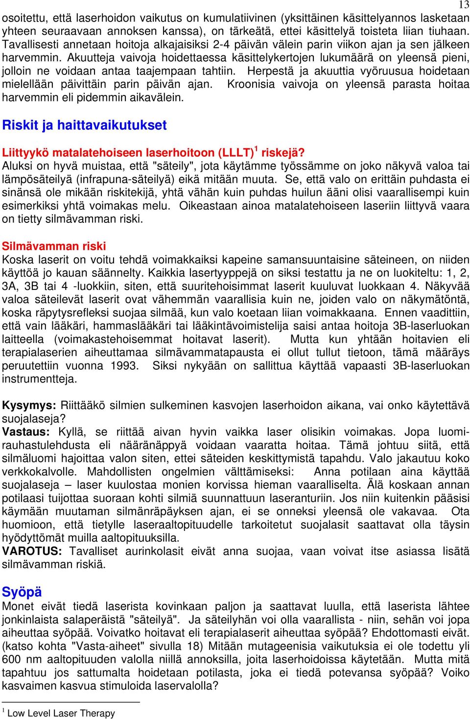 Akuutteja vaivoja hoidettaessa käsittelykertojen lukumäärä on yleensä pieni, jolloin ne voidaan antaa taajempaan tahtiin.