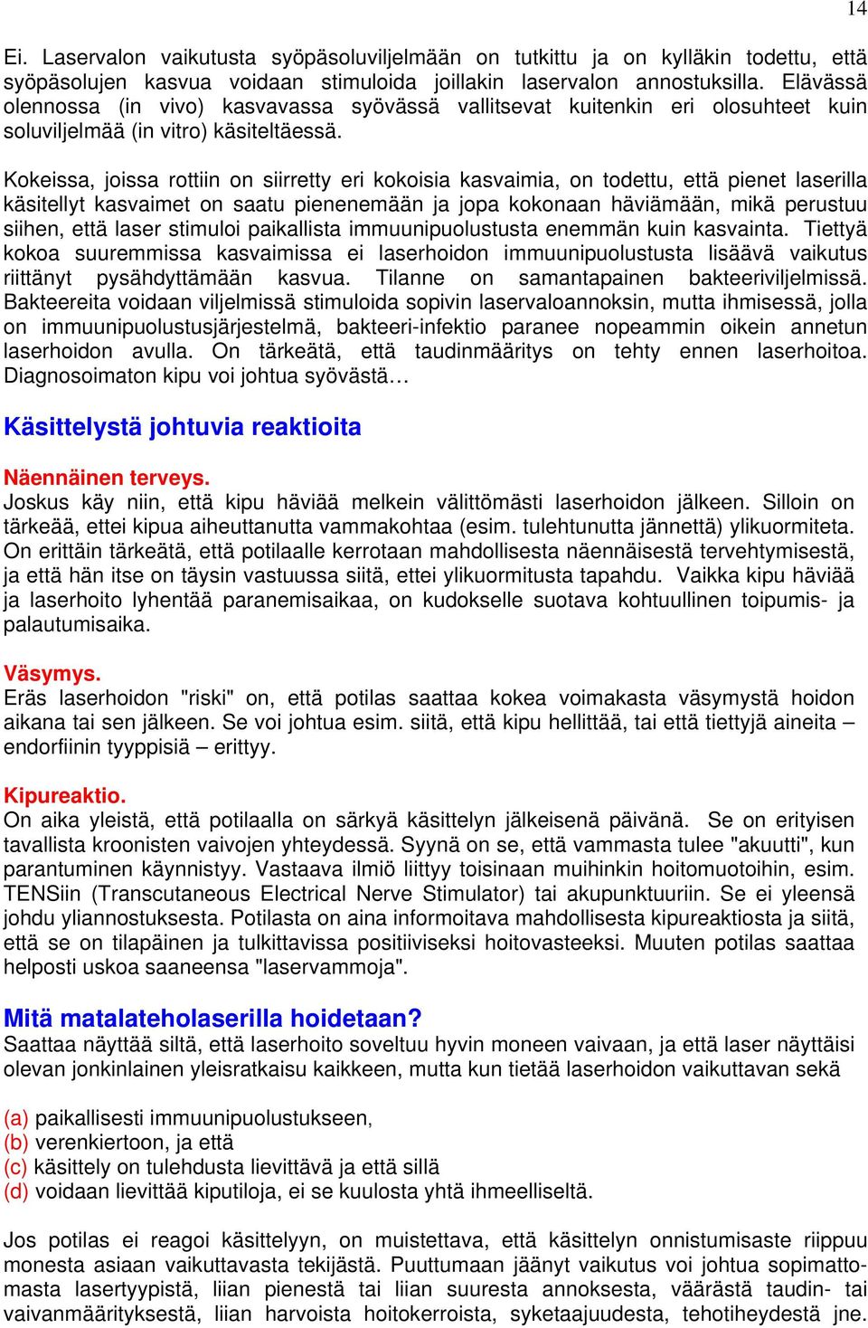 Kokeissa, joissa rottiin on siirretty eri kokoisia kasvaimia, on todettu, että pienet laserilla käsitellyt kasvaimet on saatu pienenemään ja jopa kokonaan häviämään, mikä perustuu siihen, että laser