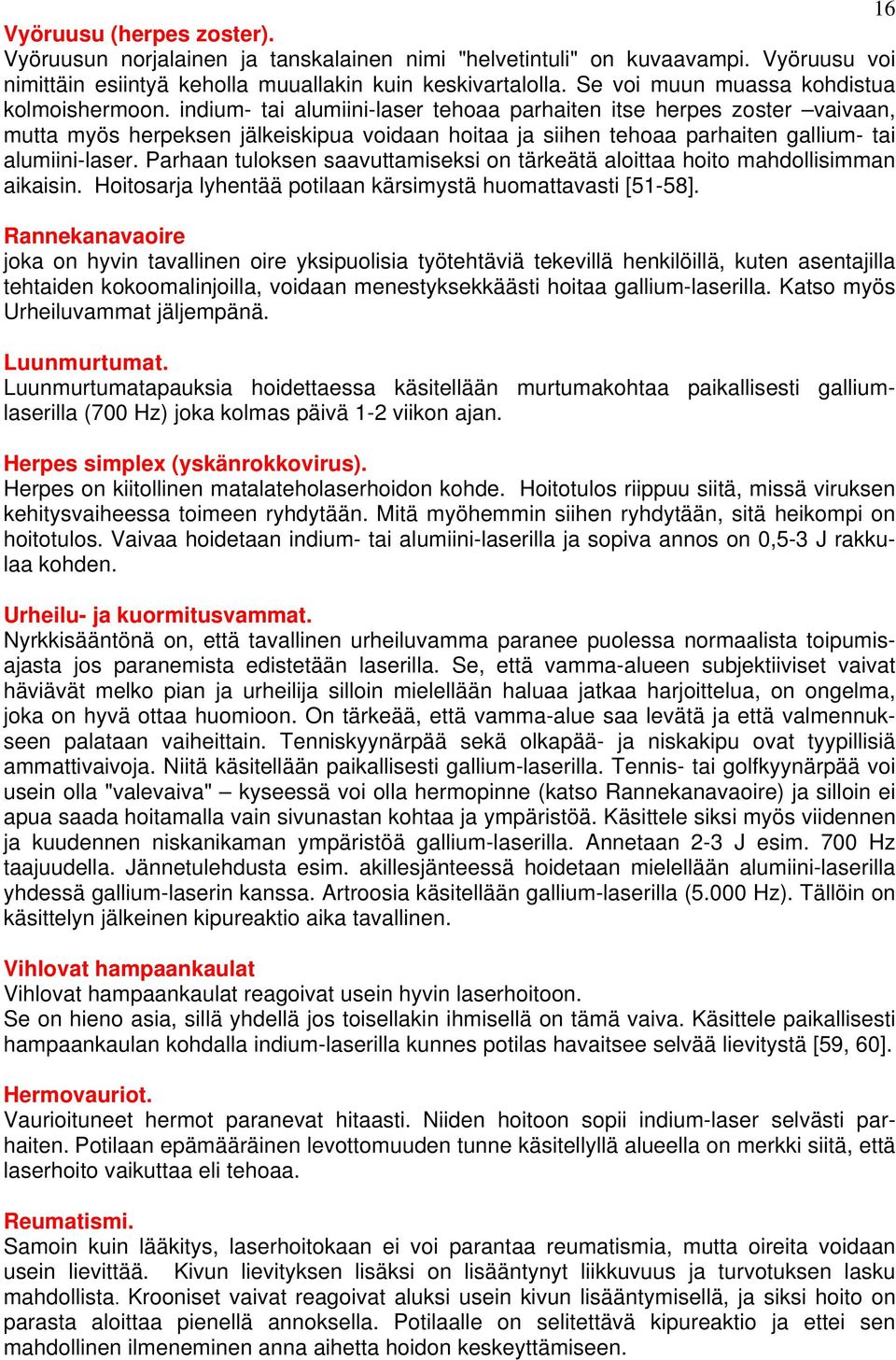 indium- tai alumiini-laser tehoaa parhaiten itse herpes zoster vaivaan, mutta myös herpeksen jälkeiskipua voidaan hoitaa ja siihen tehoaa parhaiten gallium- tai alumiini-laser.