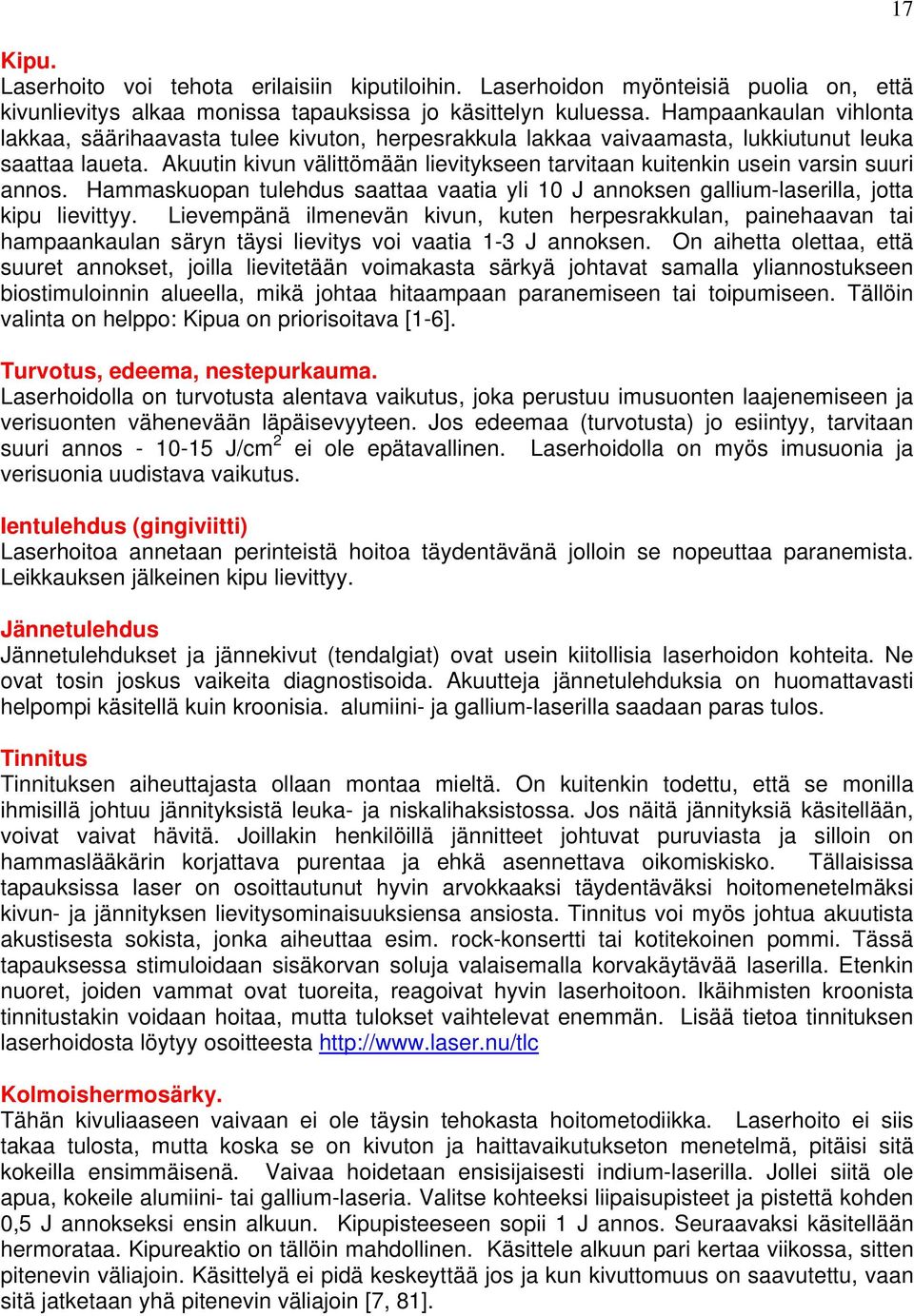 Akuutin kivun välittömään lievitykseen tarvitaan kuitenkin usein varsin suuri annos. Hammaskuopan tulehdus saattaa vaatia yli 10 J annoksen gallium-laserilla, jotta kipu lievittyy.