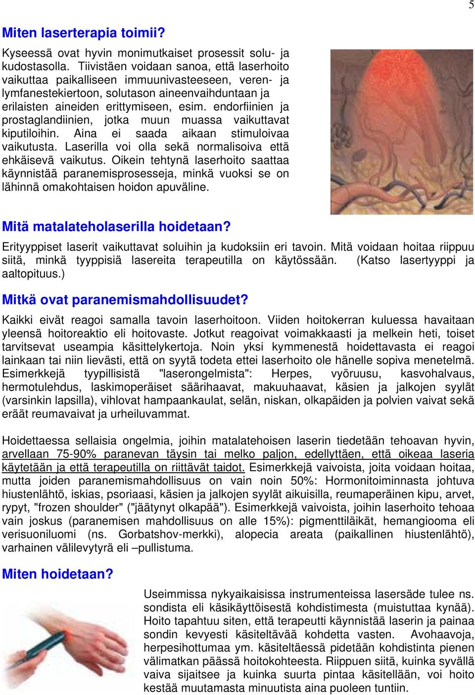 endorfiinien ja prostaglandiinien, jotka muun muassa vaikuttavat kiputiloihin. Aina ei saada aikaan stimuloivaa vaikutusta. Laserilla voi olla sekä normalisoiva että ehkäisevä vaikutus.