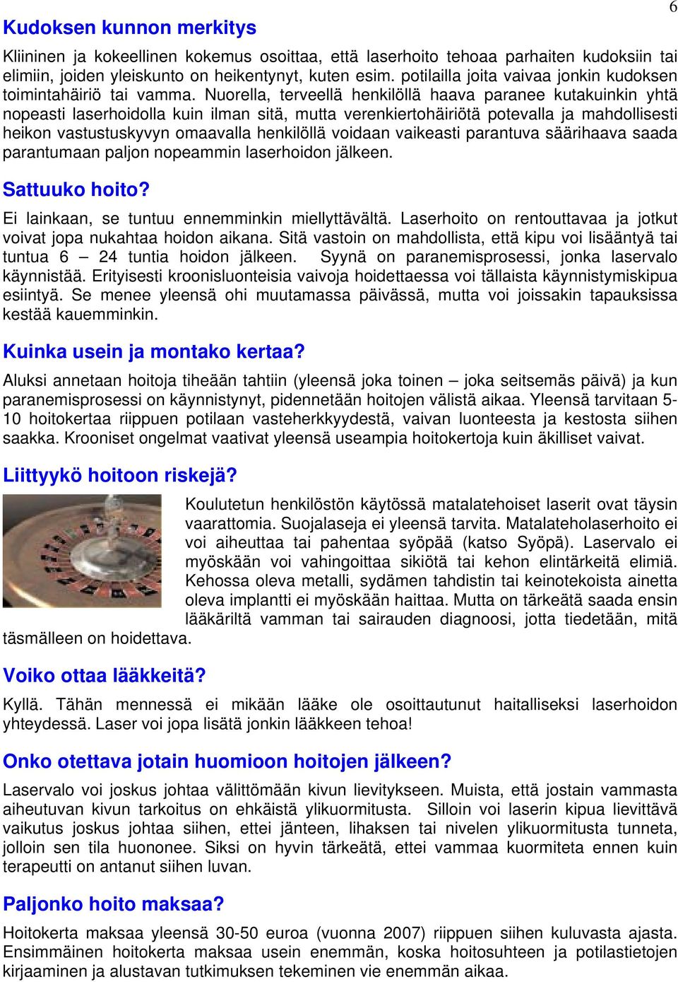 Nuorella, terveellä henkilöllä haava paranee kutakuinkin yhtä nopeasti laserhoidolla kuin ilman sitä, mutta verenkiertohäiriötä potevalla ja mahdollisesti heikon vastustuskyvyn omaavalla henkilöllä