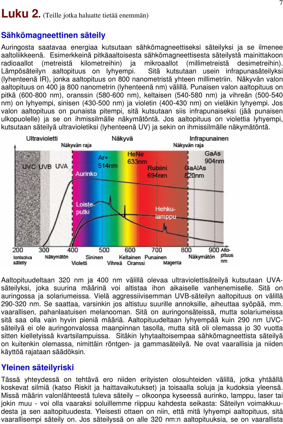 Sitä kutsutaan usein infrapunasäteilyksi (lyhenteenä IR), jonka aaltopituus on 800 nanometristä yhteen millimetriin. Näkyvän valon aaltopituus on 400 ja 800 nanometrin (lyhenteenä nm) välillä.