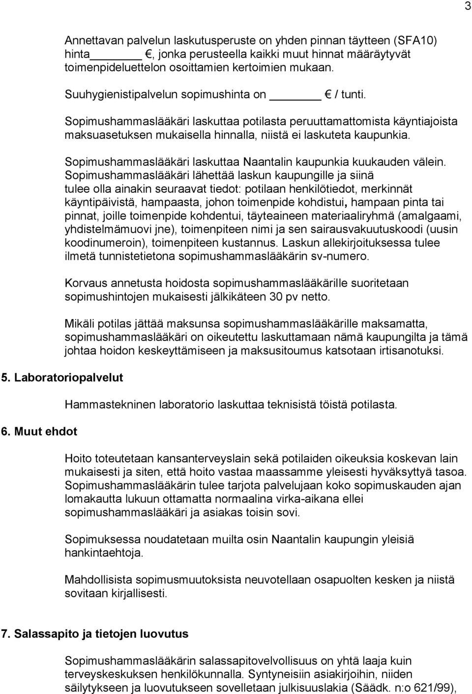 Suuhygienistipalvelun sopimushinta on / tunti. Sopimushammaslääkäri laskuttaa potilasta peruuttamattomista käyntiajoista maksuasetuksen mukaisella hinnalla, niistä ei laskuteta kaupunkia.