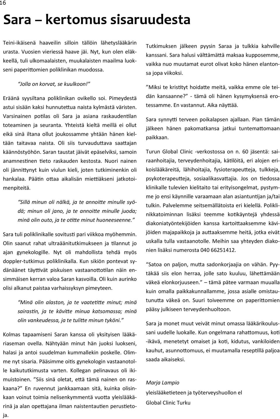Pimeydestä astui sisään kaksi hunnutettua naista kylmästä väristen. Varsinainen potilas oli Sara ja asiana raskaudentilan toteaminen ja seuranta.