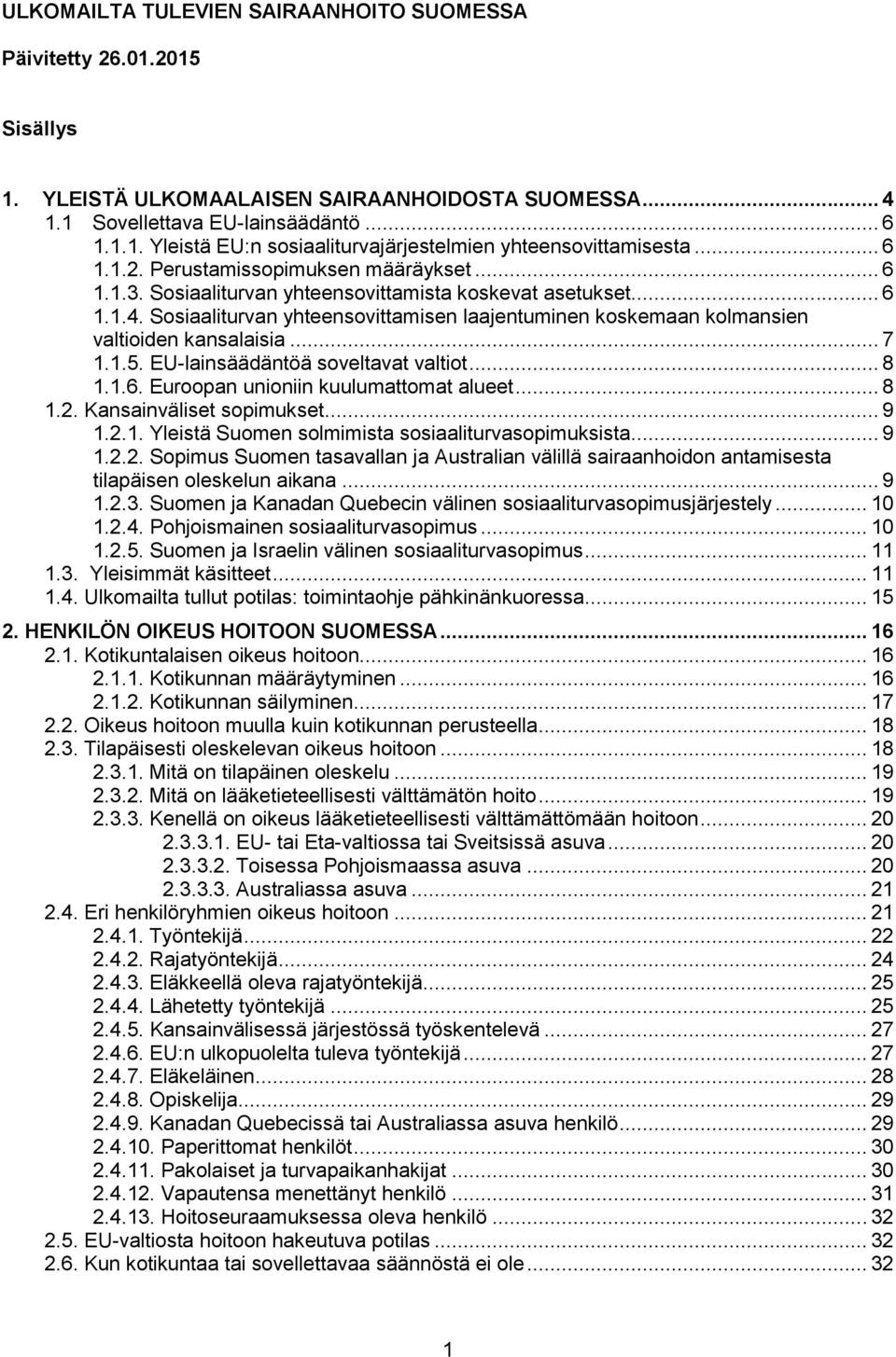 Sosiaaliturvan yhteensovittamisen laajentuminen koskemaan kolmansien valtioiden kansalaisia... 7 1.1.5. EU-lainsäädäntöä soveltavat valtiot... 8 1.1.6. Euroopan unioniin kuulumattomat alueet... 8 1.2.