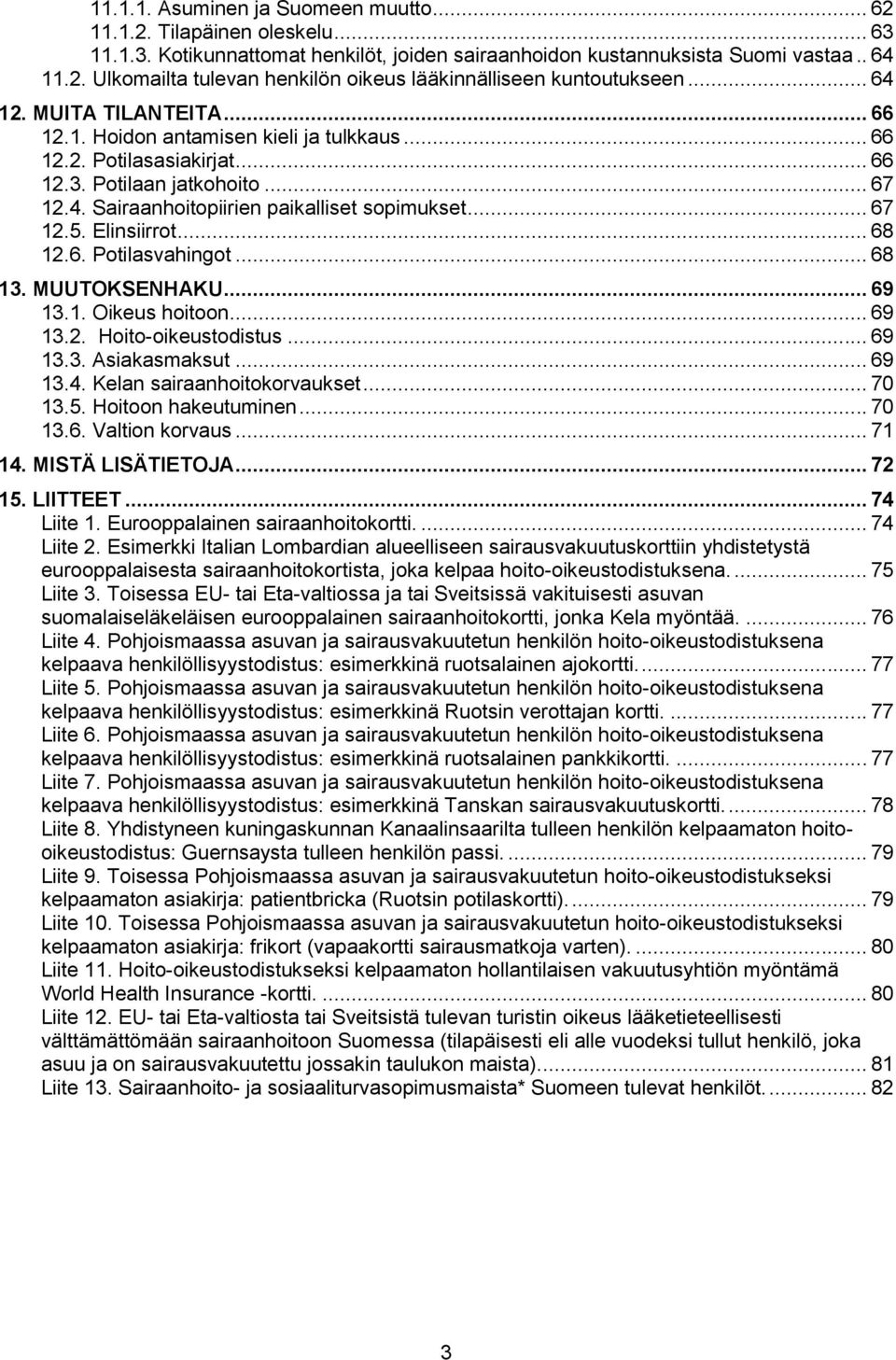 Elinsiirrot... 68 12.6. Potilasvahingot... 68 13. MUUTOKSENHAKU... 69 13.1. Oikeus hoitoon... 69 13.2. Hoito-oikeustodistus... 69 13.3. Asiakasmaksut... 69 13.4. Kelan sairaanhoitokorvaukset... 70 13.