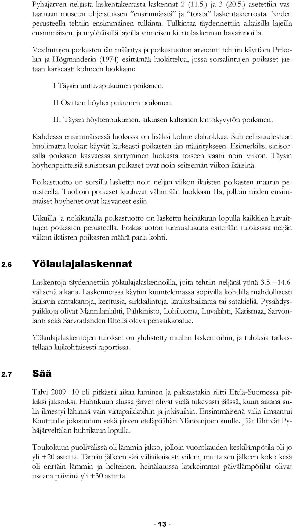 Vesilintujen poikasten iän määritys ja poikastuoton arviointi tehtiin käyttäen Pirkolan ja Högmanderin (1974) esittämää luokittelua, jossa sorsalintujen poikaset jaetaan karkeasti kolmeen luokkaan: I